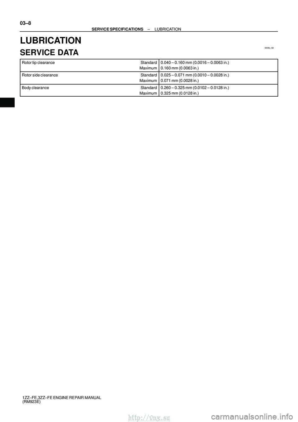 TOYOTA AVENSIS 2003  Service Repair Manual 0300L±02
03±8
±
SERVICE SPECIFICATIONS LUBRICATION
1ZZ±FE,3ZZ±FE ENGINE REPAIR MANUAL
(RM923E)
LUBRICATION
SERVICE DATA
Rotor tip clearance Standard
Maximum0.040 ± 0.160 mm (0.0016 ± 0.0063 in.