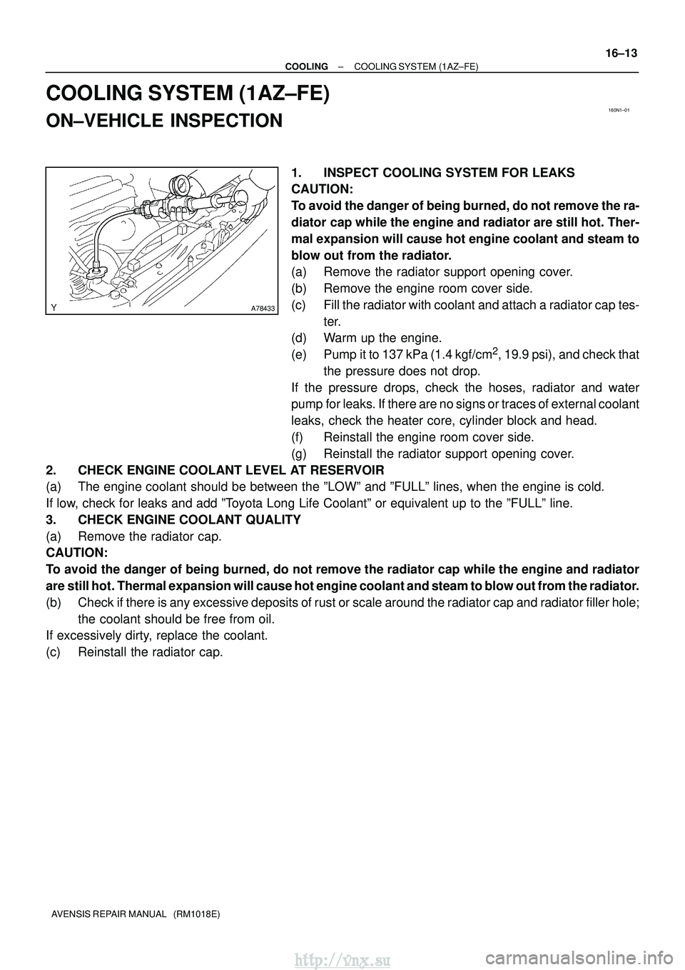 TOYOTA AVENSIS 2003 Service Repair Manual 160N1±01
A78433
±
COOLING COOLING SYSTEM (1AZ±FE)
16±13
AVENSIS REPAIR MANUAL (RM1018E)
COOLING SYSTEM (1AZ±FE)
ON±VEHICLE INSPECTION
1. INSPECT COOLING SYSTEM FOR LEAKS
CAUTION:
To avoid the TOYOTA AVENSIS 2003 Service Repair Manual 160N1±01
A78433
±
COOLING COOLING SYSTEM (1AZ±FE)
16±13
AVENSIS REPAIR MANUAL (RM1018E)
COOLING SYSTEM (1AZ±FE)
ON±VEHICLE INSPECTION
1. INSPECT COOLING SYSTEM FOR LEAKS
CAUTION:
To avoid the