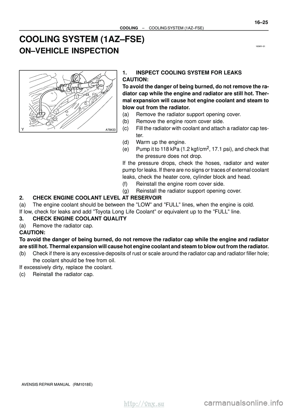 TOYOTA AVENSIS 2003 Service Repair Manual 160MY±01
A78433
±
COOLING COOLING SYSTEM (1AZ±FSE)
16±25
AVENSIS REPAIR MANUAL (RM1018E)
COOLING SYSTEM (1AZ±FSE)
ON±VEHICLE INSPECTION
1. INSPECT COOLING SYSTEM FOR LEAKS
CAUTION:
To avoid th TOYOTA AVENSIS 2003 Service Repair Manual 160MY±01
A78433
±
COOLING COOLING SYSTEM (1AZ±FSE)
16±25
AVENSIS REPAIR MANUAL (RM1018E)
COOLING SYSTEM (1AZ±FSE)
ON±VEHICLE INSPECTION
1. INSPECT COOLING SYSTEM FOR LEAKS
CAUTION:
To avoid th