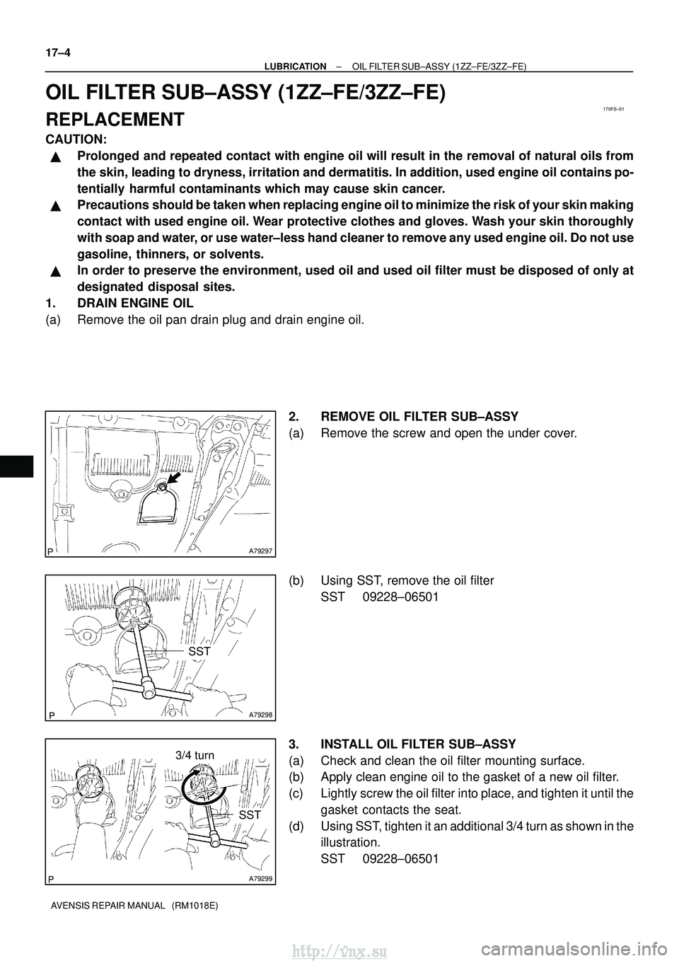 TOYOTA AVENSIS 2003 Service Repair Manual 170FS±01
A79297
A79298
SST
A79299
3/4 turn
SST
17±4
±
LUBRICATION OIL FILTER SUB±ASSY (1ZZ±FE/3ZZ±FE)
AVENSIS REPAIR MANUAL (RM1018E)
OIL FILTER SUB±ASSY (1ZZ±FE/3ZZ±FE)
REPLACEMENT
CAUTION TOYOTA AVENSIS 2003 Service Repair Manual 170FS±01
A79297
A79298
SST
A79299
3/4 turn
SST
17±4
±
LUBRICATION OIL FILTER SUB±ASSY (1ZZ±FE/3ZZ±FE)
AVENSIS REPAIR MANUAL (RM1018E)
OIL FILTER SUB±ASSY (1ZZ±FE/3ZZ±FE)
REPLACEMENT
CAUTION