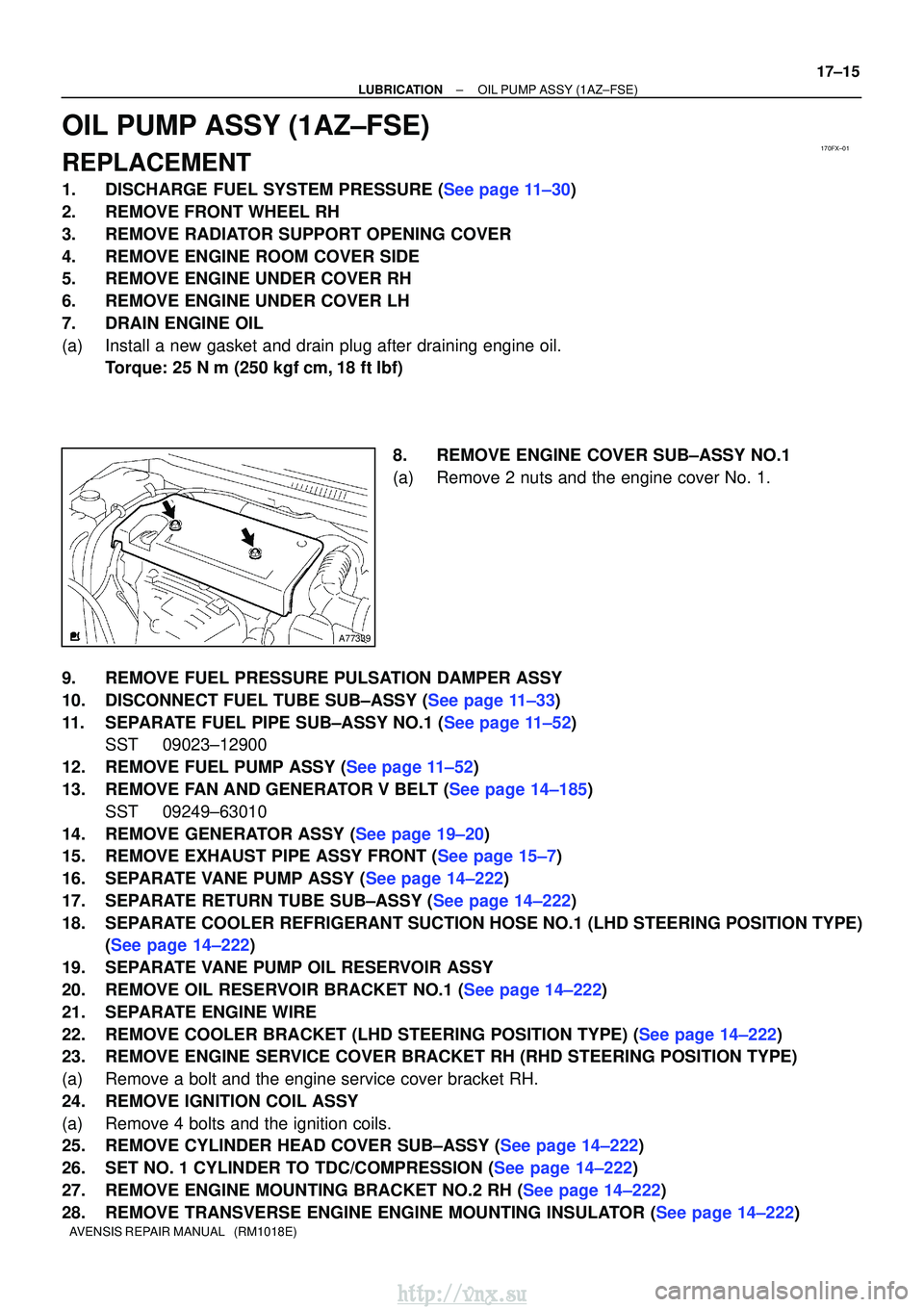 TOYOTA AVENSIS 2003 Service Repair Manual 170FX±01
A77339
±
LUBRICATIONOIL PUMP ASSY(1AZ±FSE)
17±15
AVENSIS REPAIR MANUAL (RM1018E)
OIL PUMP ASSY(1AZ±FSE)
REPLACEMENT
1.DISCHARGE FUEL SYSTEM PRESSURE (See page 11±30)
2.REMOVE FRONT WH TOYOTA AVENSIS 2003 Service Repair Manual 170FX±01
A77339
±
LUBRICATIONOIL PUMP ASSY(1AZ±FSE)
17±15
AVENSIS REPAIR MANUAL (RM1018E)
OIL PUMP ASSY(1AZ±FSE)
REPLACEMENT
1.DISCHARGE FUEL SYSTEM PRESSURE (See page 11±30)
2.REMOVE FRONT WH