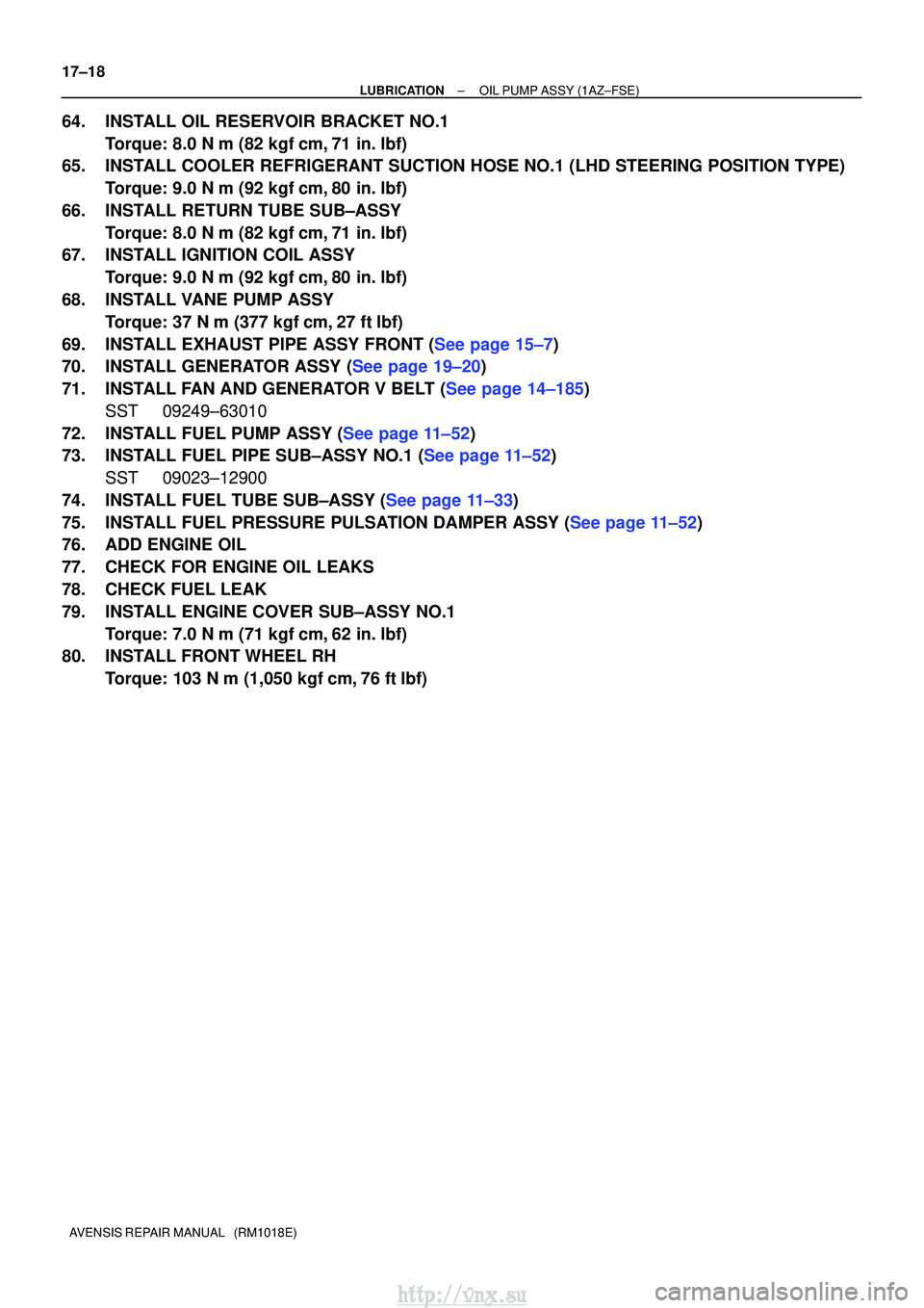 TOYOTA AVENSIS 2003 Service Repair Manual 17±18
±
LUBRICATIONOIL PUMP ASSY(1AZ±FSE)
AVENSIS REPAIR MANUAL (RM1018E)
64.INSTALL OIL RESERVOIR BRACKET NO.1 Torque: 8.0 N m (82 kgfcm,71 in. lbf)
65.INSTALL COOLER REFRIGERANT SUCTION HOSE TOYOTA AVENSIS 2003 Service Repair Manual 17±18
±
LUBRICATIONOIL PUMP ASSY(1AZ±FSE)
AVENSIS REPAIR MANUAL (RM1018E)
64.INSTALL OIL RESERVOIR BRACKET NO.1 Torque: 8.0 N m (82 kgfcm,71 in. lbf)
65.INSTALL COOLER REFRIGERANT SUCTION HOSE