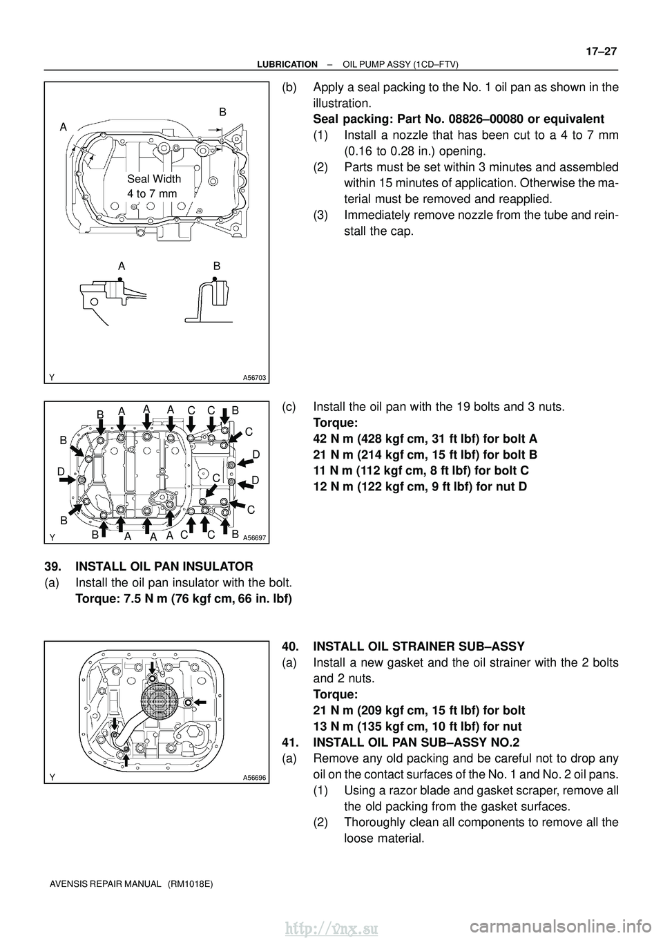 TOYOTA AVENSIS 2003 Service Repair Manual A56703
Seal Width
4 to 7 mm
A
AB
B
A56697
AA
A
A AA
B
B
D
B
B
B
BC
C
C
CC
CC D
D
A56696
±
LUBRICATION OIL PUMP ASSY (1CD±FTV)
17±27
AVENSIS REPAIR MANUAL (RM1018E)
(b) Apply a seal packing to th TOYOTA AVENSIS 2003 Service Repair Manual A56703
Seal Width
4 to 7 mm
A
AB
B
A56697
AA
A
A AA
B
B
D
B
B
B
BC
C
C
CC
CC D
D
A56696
±
LUBRICATION OIL PUMP ASSY (1CD±FTV)
17±27
AVENSIS REPAIR MANUAL (RM1018E)
(b) Apply a seal packing to th
