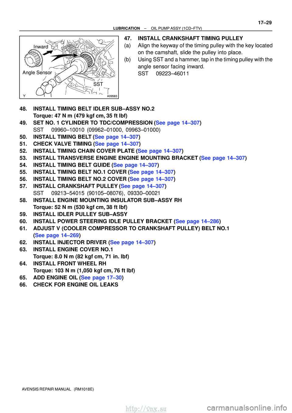 TOYOTA AVENSIS 2003 Service Repair Manual SST
A09583
Inward
Angle Sensor
±
LUBRICATIONOIL PUMP ASSY(1CD±FTV)
17±29
AVENSIS REPAIR MANUAL (RM1018E)
47.INSTALL CRANKSHAFT TIMING PULLEY
(a)Align the keyway of the timing pulley with the key TOYOTA AVENSIS 2003 Service Repair Manual SST
A09583
Inward
Angle Sensor
±
LUBRICATIONOIL PUMP ASSY(1CD±FTV)
17±29
AVENSIS REPAIR MANUAL (RM1018E)
47.INSTALL CRANKSHAFT TIMING PULLEY
(a)Align the keyway of the timing pulley with the key