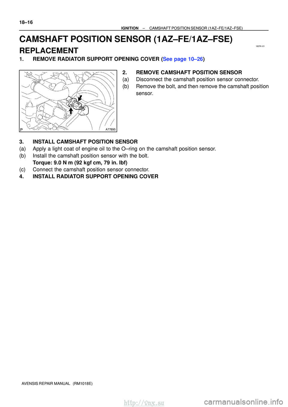 TOYOTA AVENSIS 2003  Service Repair Manual 1807K±01
A77895
18±16
±
IGNITIONCAMSHAFT POSITION SENSOR(1AZ±FE/1AZ±FSE)
AVENSIS REPAIR MANUAL   (RM1018E)
CAMSHAFT POSITION SENSOR(1AZ±FE/1AZ±FSE)
REPLACEMENT
1.REMOVE RADIATOR SUPPORT OPENING