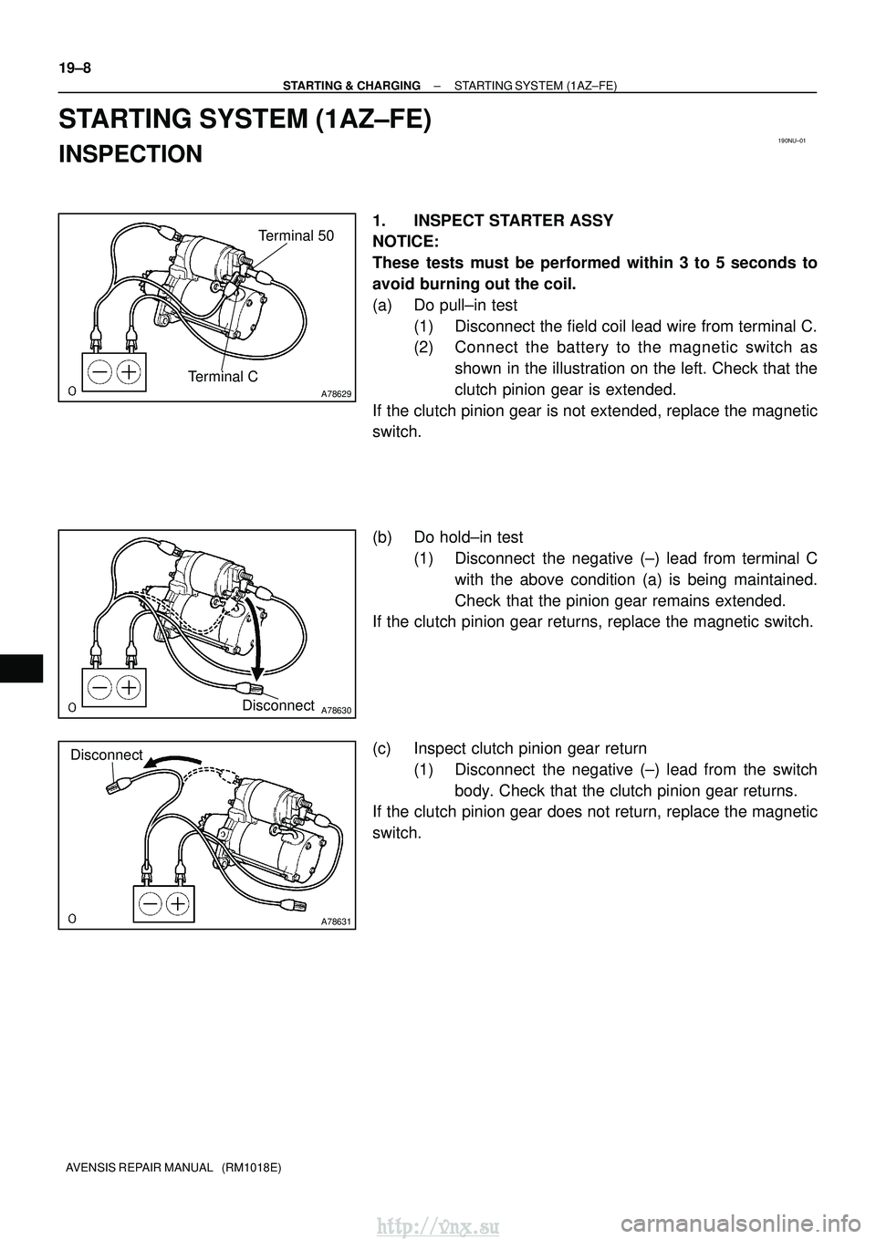 TOYOTA AVENSIS 2003 Service Repair Manual 190NU±01
A78629
Terminal CTerminal 50
A78630Disconnect
A78631
Disconnect
19±8
±
STARTING & CHARGING STARTING SYSTEM (1AZ±FE)
AVENSIS REPAIR MANUAL (RM1018E)
STARTING SYSTEM (1AZ±FE)
INSPECTION
TOYOTA AVENSIS 2003 Service Repair Manual 190NU±01
A78629
Terminal CTerminal 50
A78630Disconnect
A78631
Disconnect
19±8
±
STARTING & CHARGING STARTING SYSTEM (1AZ±FE)
AVENSIS REPAIR MANUAL (RM1018E)
STARTING SYSTEM (1AZ±FE)
INSPECTION