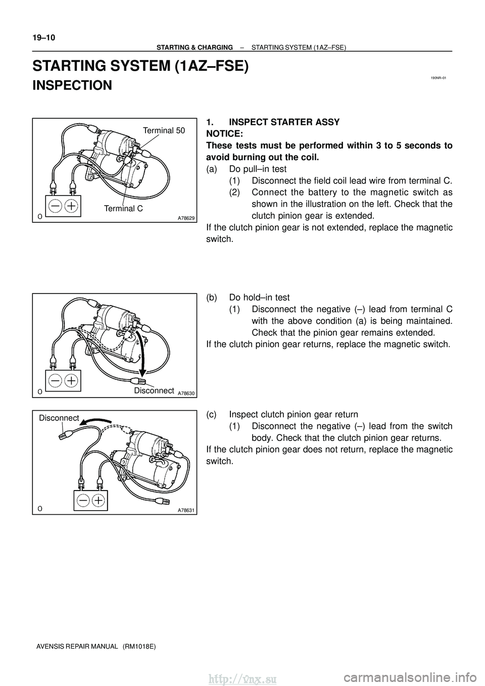TOYOTA AVENSIS 2003 Service Repair Manual 190NR±01
A78629
Terminal CTerminal 50
A78630Disconnect
A78631
Disconnect
19±10
±
STARTING & CHARGING STARTING SYSTEM (1AZ±FSE)
AVENSIS REPAIR MANUAL (RM1018E)
STARTING SYSTEM (1AZ±FSE)
INSPECTI TOYOTA AVENSIS 2003 Service Repair Manual 190NR±01
A78629
Terminal CTerminal 50
A78630Disconnect
A78631
Disconnect
19±10
±
STARTING & CHARGING STARTING SYSTEM (1AZ±FSE)
AVENSIS REPAIR MANUAL (RM1018E)
STARTING SYSTEM (1AZ±FSE)
INSPECTI