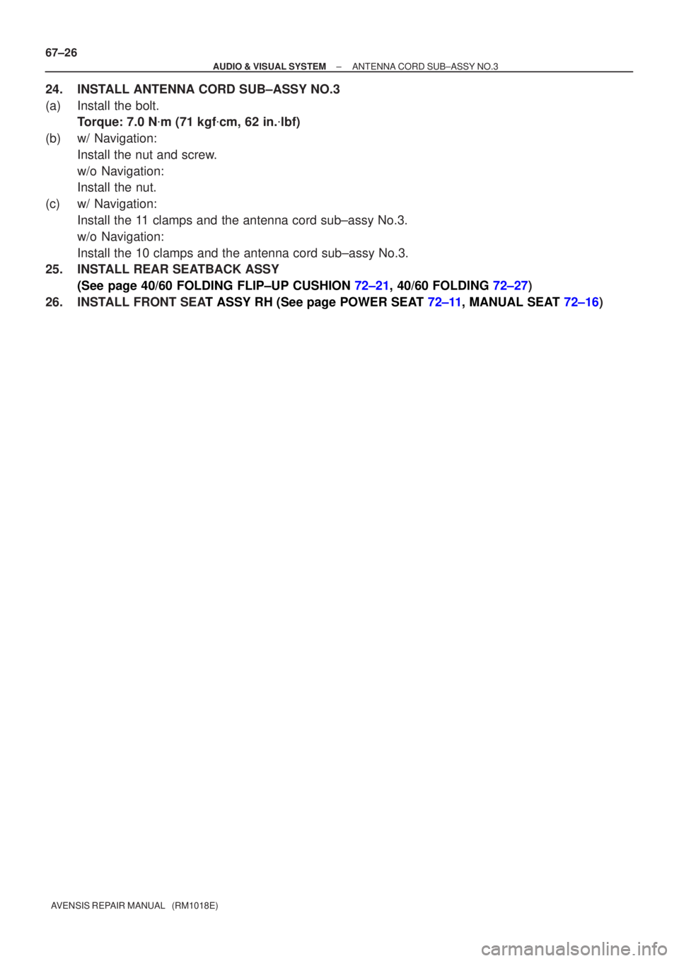TOYOTA AVENSIS 2002  Repair Manual 67±26
±
AUDI O & VISUAL SYSTE MANTENNA CORD SUB±ASSY NO.3
A VENSIS  RE PAIR MANUAL   (RM1018E)
24 . INS TALL ANTENNA CORD SUB±ASSY NO.3
(a ) Install the bolt.
T orque: 7.0 N m (71 kgf cm, 62 in.