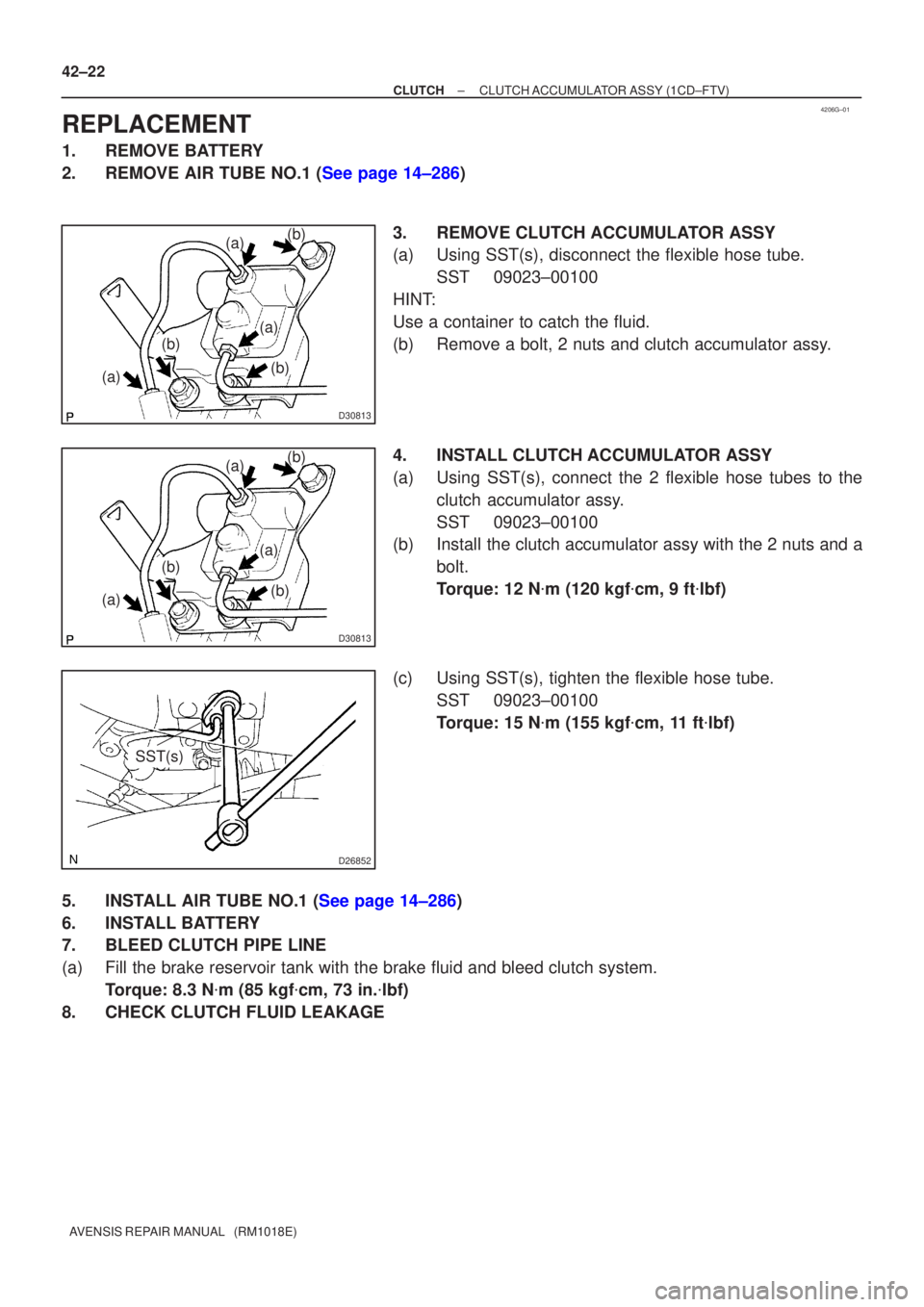 TOYOTA AVENSIS 2002 Repair Manual 4206G±01
D30813
(a)
(a) (b)(b)
(a)
(b)
D30813
(a)
(a) (b)(b)
(a)
(b)
D26852
SST(s)
42±22
±
CLUTCH CLUTCH ACCUMULATOR ASSY (1CD±FTV)
AVENSIS REPAIR MANUAL (RM1018E)
REPLACEMENT
1. REMOVE BATTERY TOYOTA AVENSIS 2002 Repair Manual 4206G±01
D30813
(a)
(a) (b)(b)
(a)
(b)
D30813
(a)
(a) (b)(b)
(a)
(b)
D26852
SST(s)
42±22
±
CLUTCH CLUTCH ACCUMULATOR ASSY (1CD±FTV)
AVENSIS REPAIR MANUAL (RM1018E)
REPLACEMENT
1. REMOVE BATTERY