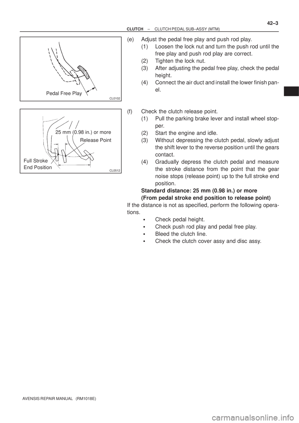 TOYOTA AVENSIS 2002 Repair Manual CL0102Pedal Free Play
CL0512
25 mm (0.98 in.) or more
Release Point
Full Stroke
End Position
± CLUTCHCLUTCH PEDAL SUB±ASSY (MTM)
42±3
AVENSIS REPAIR MANUAL (RM1018E)
(e) Adjust the pedal free pla TOYOTA AVENSIS 2002 Repair Manual CL0102Pedal Free Play
CL0512
25 mm (0.98 in.) or more
Release Point
Full Stroke
End Position
± CLUTCHCLUTCH PEDAL SUB±ASSY (MTM)
42±3
AVENSIS REPAIR MANUAL (RM1018E)
(e) Adjust the pedal free pla