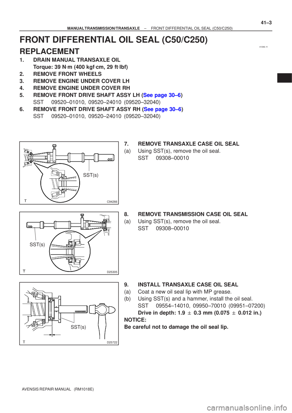 TOYOTA AVENSIS 2002 Repair Manual 41046±11
C94266
SST(s)
D25305
SST(s)
D25722
SST(s)
±
MANUAL TRANSMISSION/TRANSAXLE FRONT DIFFERENTIAL OIL SEAL (C50/C250)
41±3
AVENSIS REPAIR MANUAL (RM1018E)
FRONT DIFFERENTIAL OIL SEAL (C50/C25 TOYOTA AVENSIS 2002 Repair Manual 41046±11
C94266
SST(s)
D25305
SST(s)
D25722
SST(s)
±
MANUAL TRANSMISSION/TRANSAXLE FRONT DIFFERENTIAL OIL SEAL (C50/C250)
41±3
AVENSIS REPAIR MANUAL (RM1018E)
FRONT DIFFERENTIAL OIL SEAL (C50/C25