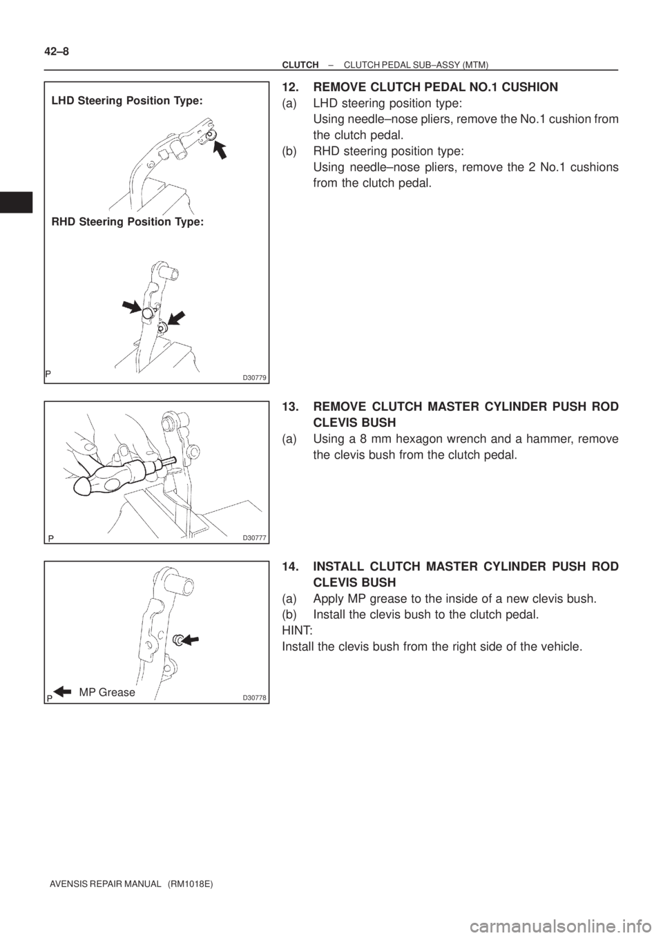 TOYOTA AVENSIS 2002  Repair Manual D30779
LHD Steering Position Type:
RHD Steering Position Type:
D30777
D30778MP Grease 42±8
± CLUTCHCLUTCH PEDAL SUB±ASSY (MTM)
AVENSIS REPAIR MANUAL   (RM1018E)
12. REMOVE CLUTCH PEDAL NO.1 CUSHION