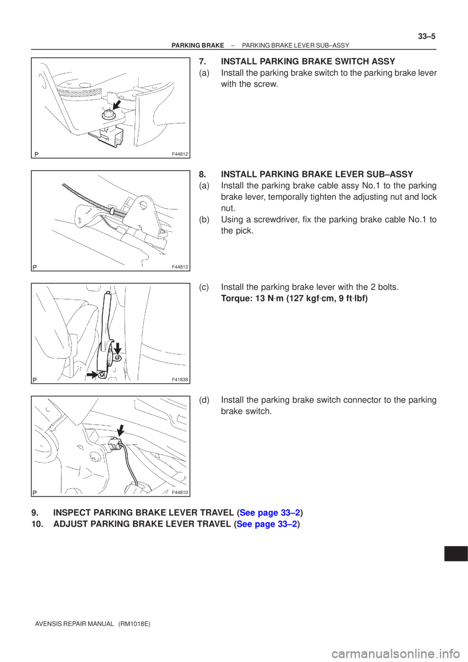 TOYOTA AVENSIS 2002  Repair Manual F44812
F44813
F41838
F44810
±
PARKING BRAKE PARKING BRAKE LEVER SUB±ASSY
33±5
AVENSIS REPAIR MANUAL   (RM1018E)
7. INSTALL PARKING BRAKE SWITCH ASSY
(a) Install the parking brake switch to the park