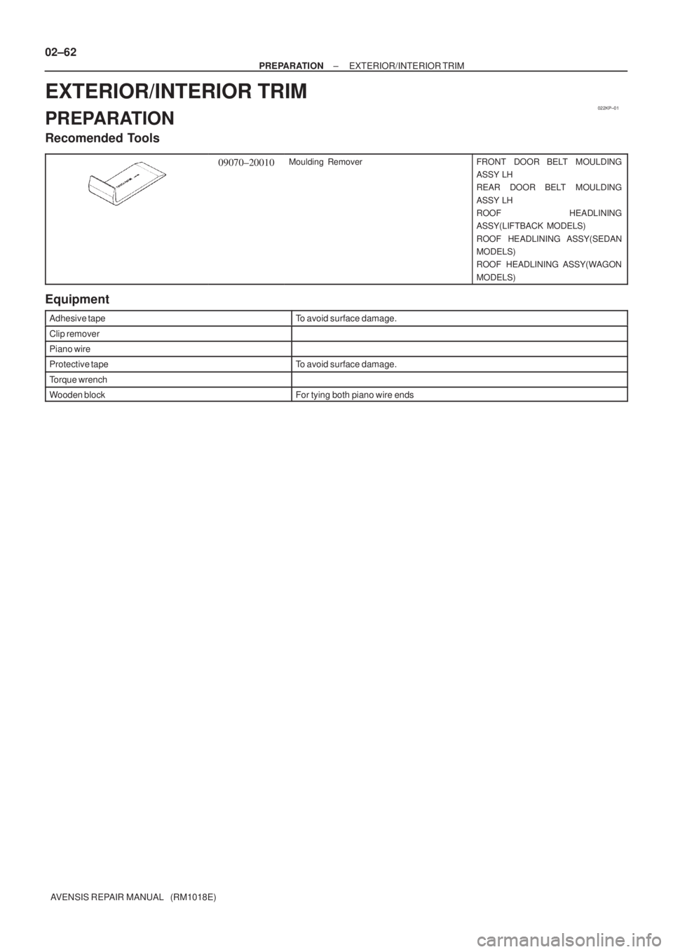 TOYOTA AVENSIS 2002  Repair Manual 022KP±01
02±62
± PREPARATIONEXTERIOR/INTERIOR TRIM
AVENSIS REPAIR MANUAL   (RM1018E)
EXTERIOR/INTERIOR TRIM
PREPARATION
Recomended Tools
09070±20010Moulding  RemoverFRONT  DOOR BELT  MOULDING
ASSY