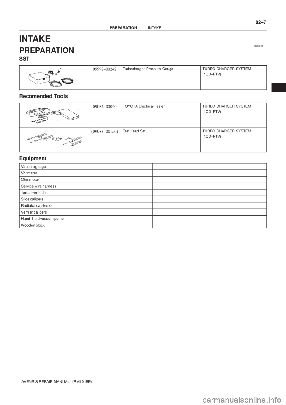 TOYOTA AVENSIS 2002  Repair Manual 022KR±01
± PREPARATIONINTAKE
02±7
AVENSIS REPAIR MANUAL   (RM1018E)
INTAKE
PREPARATION
SST
09992±00242Turbocharger Pressure GaugeTURBO CHARGER SYSTEM
(1CD±FTV)
Recomended Tools
09082±00040TOYOTA