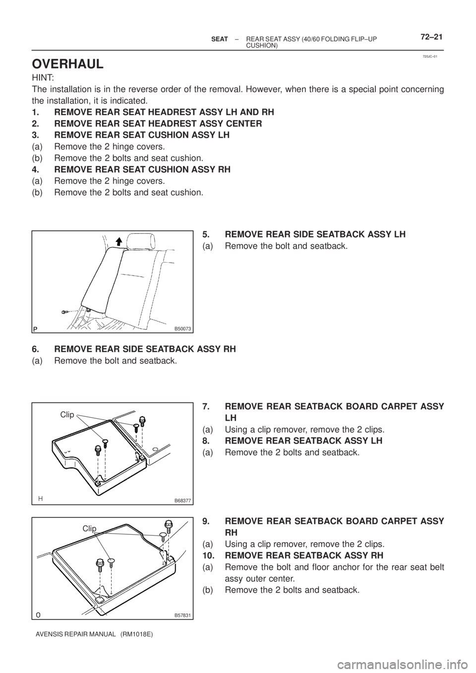 TOYOTA AVENSIS 2002 Repair Manual 720JC±01
B50073
B68377
Clip
B57831
Clip
± SEATREAR SEAT ASSY (40/60 FOLDING FLIP±UP
CUSHION)72±21
AVENSIS REPAIR MANUAL (RM1018E)
OVERHAUL
HINT:
The installation is in the reverse order of the r TOYOTA AVENSIS 2002 Repair Manual 720JC±01
B50073
B68377
Clip
B57831
Clip
± SEATREAR SEAT ASSY (40/60 FOLDING FLIP±UP
CUSHION)72±21
AVENSIS REPAIR MANUAL (RM1018E)
OVERHAUL
HINT:
The installation is in the reverse order of the r
