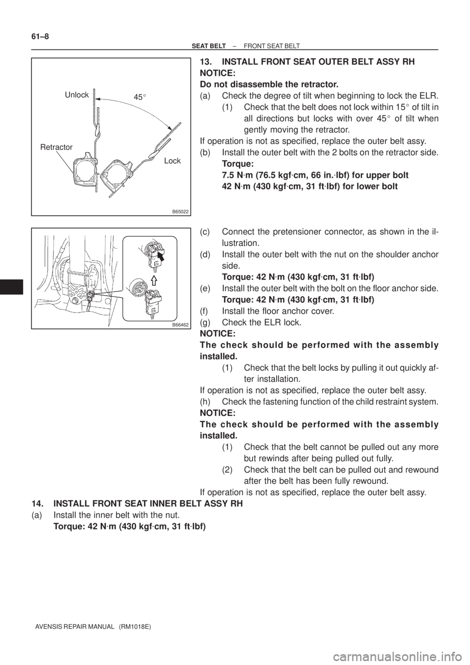 TOYOTA AVENSIS 2002 Repair Manual B65022
Lock Unlock
Retractor
45
B66462
61±8
± SEAT BELTFRONT SEAT BELT
AVENSIS REPAIR MANUAL (RM1018E)
13. INSTALL FRONT SEAT OUTER BELT ASSY RH
NOTICE:
Do not disassemble the retractor.
(a) Chec TOYOTA AVENSIS 2002 Repair Manual B65022
Lock Unlock
Retractor
45
B66462
61±8
± SEAT BELTFRONT SEAT BELT
AVENSIS REPAIR MANUAL (RM1018E)
13. INSTALL FRONT SEAT OUTER BELT ASSY RH
NOTICE:
Do not disassemble the retractor.
(a) Chec