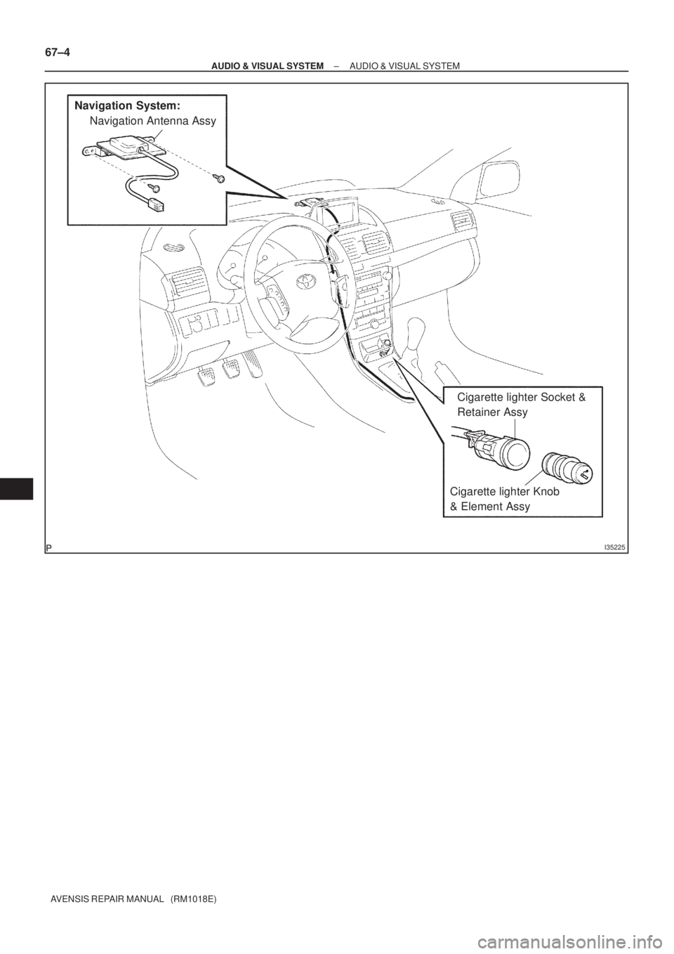 TOYOTA AVENSIS 2002  Repair Manual I35225
Navigation System:
Navigation Antenna Assy
Cigarette lighter Socket & 
Retainer Assy
Cigarette lighter Knob 
& Element Assy 67±4
± AUDIO & VISUAL SYSTEMAUDIO & VISUAL SYSTEM
AVENSIS REPAIR MA