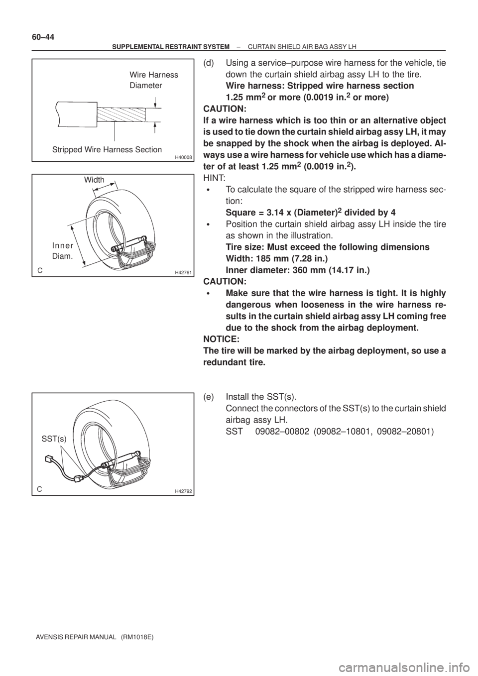 TOYOTA AVENSIS 2002 Repair Manual H40008
Wire Harness
Diameter
Stripped Wire Harness Section
H42761
Width
Inner
Diam.
H42792
SST(s) 60±44
± SUPPLEMENTAL RESTRAINT SYSTEMCURTAIN SHIELD AIR BAG ASSY LH
AVENSIS REPAIR MANUAL (RM1018E TOYOTA AVENSIS 2002 Repair Manual H40008
Wire Harness
Diameter
Stripped Wire Harness Section
H42761
Width
Inner
Diam.
H42792
SST(s) 60±44
± SUPPLEMENTAL RESTRAINT SYSTEMCURTAIN SHIELD AIR BAG ASSY LH
AVENSIS REPAIR MANUAL (RM1018E