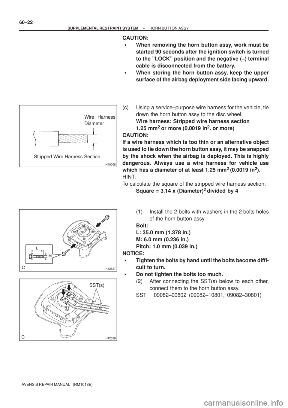 TOYOTA AVENSIS 2002 Repair Manual H40008
Wire Harness
Diameter
Stripped Wire Harness Section
H42627
L
M
H42628
SST(s) 60±22
± SUPPLEMENTAL RESTRAINT SYSTEMHORN BUTTON ASSY
AVENSIS REPAIR MANUAL (RM1018E)
CAUTION:
When removing th TOYOTA AVENSIS 2002 Repair Manual H40008
Wire Harness
Diameter
Stripped Wire Harness Section
H42627
L
M
H42628
SST(s) 60±22
± SUPPLEMENTAL RESTRAINT SYSTEMHORN BUTTON ASSY
AVENSIS REPAIR MANUAL (RM1018E)
CAUTION:
When removing th