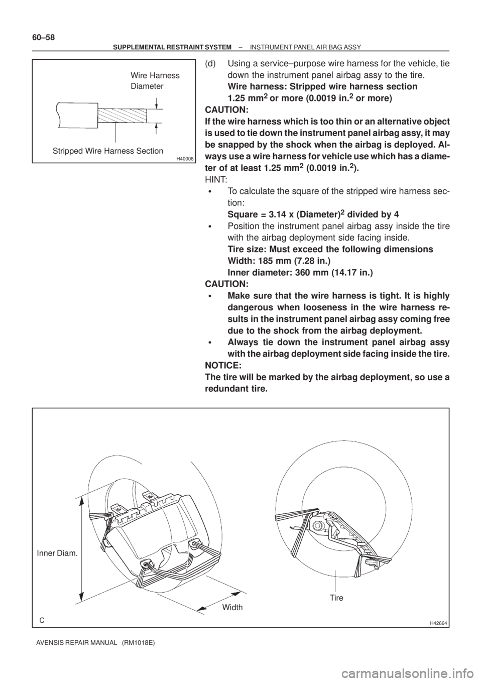 TOYOTA AVENSIS 2002 Repair Manual H40008
Wire Harness
Diameter
Stripped Wire Harness Section
H42664
Inner Diam.
WidthTire
60±58
± SUPPLEMENTAL RESTRAINT SYSTEMINSTRUMENT PANEL AIR BAG ASSY
AVENSIS REPAIR MANUAL (RM1018E)
(d) Using TOYOTA AVENSIS 2002 Repair Manual H40008
Wire Harness
Diameter
Stripped Wire Harness Section
H42664
Inner Diam.
WidthTire
60±58
± SUPPLEMENTAL RESTRAINT SYSTEMINSTRUMENT PANEL AIR BAG ASSY
AVENSIS REPAIR MANUAL (RM1018E)
(d) Using