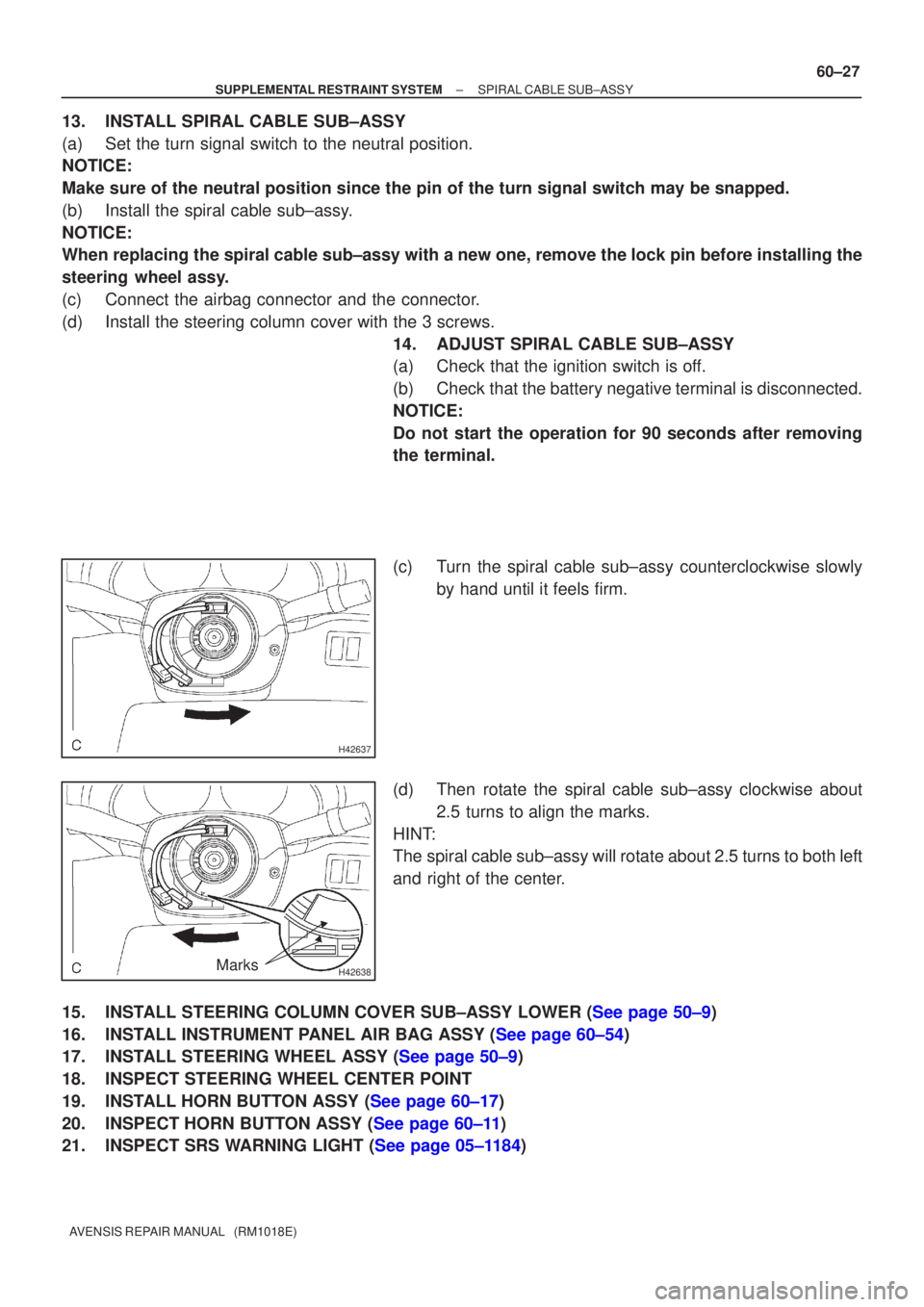 TOYOTA AVENSIS 2002 Repair Manual H42637
H42638Marks
±
SUPPLEMENTAL RESTRAINT SYSTEM SPIRAL CABLE SUB±ASSY
60±27
AVENSIS REPAIR MANUAL (RM1018E)
13. INSTALL SPIRAL CABLE SUB±ASSY
(a) Set the turn signal switch to the neutral pos TOYOTA AVENSIS 2002 Repair Manual H42637
H42638Marks
±
SUPPLEMENTAL RESTRAINT SYSTEM SPIRAL CABLE SUB±ASSY
60±27
AVENSIS REPAIR MANUAL (RM1018E)
13. INSTALL SPIRAL CABLE SUB±ASSY
(a) Set the turn signal switch to the neutral pos