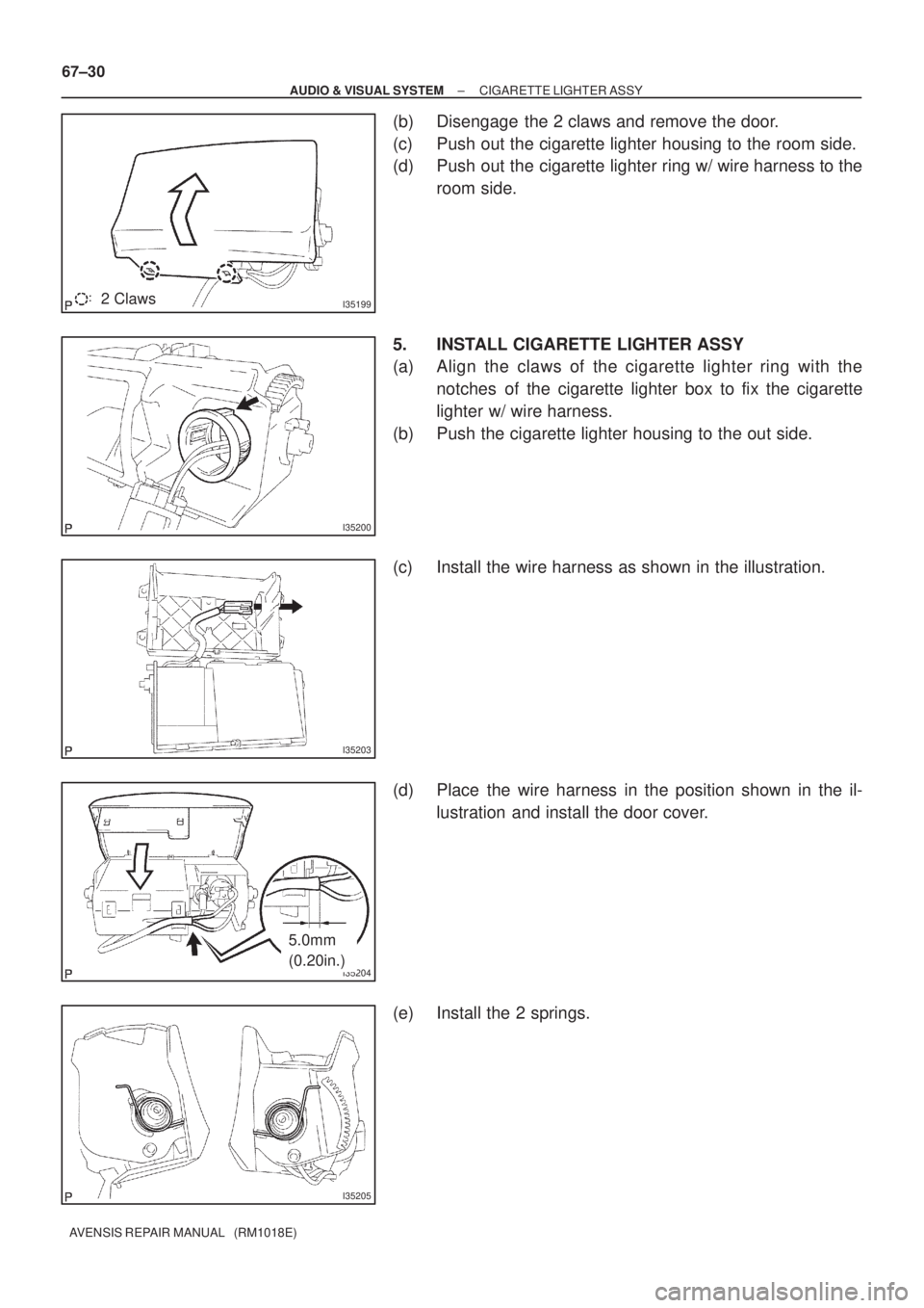 TOYOTA AVENSIS 2002  Repair Manual I351992 Claws
I35200
I35203
I35204
5.0mm
(0.20in.)
I35205
67±30
± AUDIO & VISUAL SYSTEMCIGARETTE LIGHTER ASSY
AVENSIS REPAIR MANUAL   (RM1018E)
(b) Disengage  the 2 claws and remove the door.
(c) Pu
