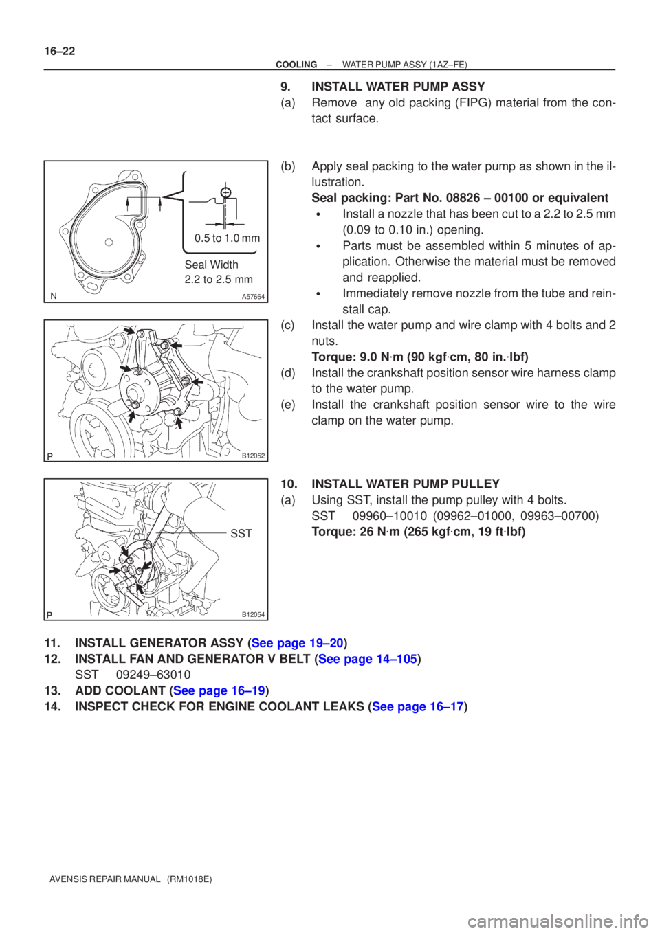 TOYOTA AVENSIS 2002 Repair Manual A57664
Seal Width
2.2 to 2.5 mm0.5 to 1.0 mm
B12052
B12054
SST
16±22
±
COOLING WATER PUMP ASSY(1AZ±FE)
AVENSIS REPAIR MANUAL (RM1018E)
9.INSTALL WATER PUMP ASSY
(a)Remove any old packing (FIPG) TOYOTA AVENSIS 2002 Repair Manual A57664
Seal Width
2.2 to 2.5 mm0.5 to 1.0 mm
B12052
B12054
SST
16±22
±
COOLING WATER PUMP ASSY(1AZ±FE)
AVENSIS REPAIR MANUAL (RM1018E)
9.INSTALL WATER PUMP ASSY
(a)Remove any old packing (FIPG)