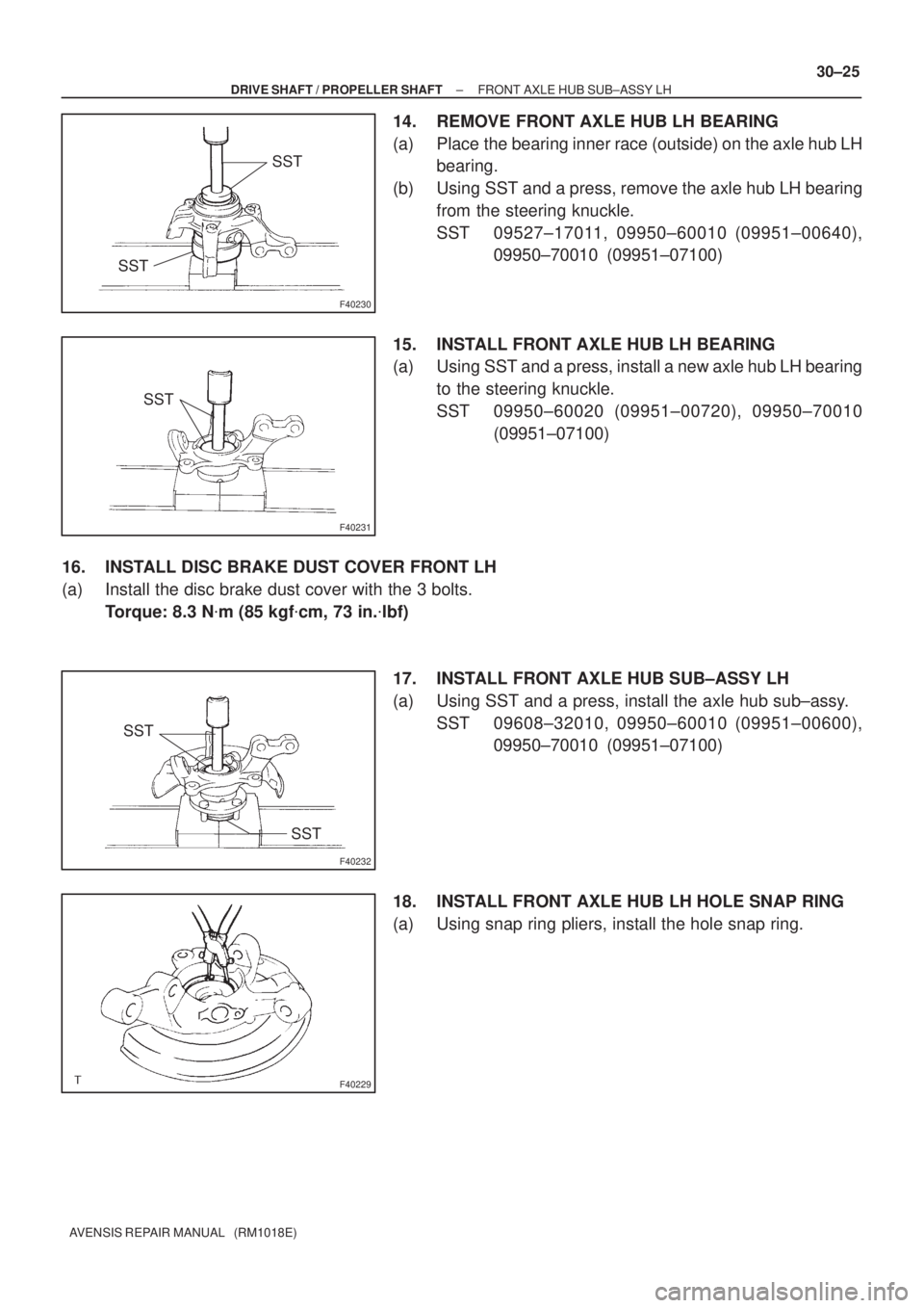 TOYOTA AVENSIS 2002 Repair Manual F40230
SST
SST
F40231
SST
F40232
SST
SST
F40229
± DRIVE SHAFT / PROPELLER SHAFTFRONT AXLE HUB SUB±ASSY LH
30±25
AVENSIS REPAIR MANUAL (RM1018E)
14. REMOVE FRONT AXLE HUB LH BEARING
(a) Place the TOYOTA AVENSIS 2002 Repair Manual F40230
SST
SST
F40231
SST
F40232
SST
SST
F40229
± DRIVE SHAFT / PROPELLER SHAFTFRONT AXLE HUB SUB±ASSY LH
30±25
AVENSIS REPAIR MANUAL (RM1018E)
14. REMOVE FRONT AXLE HUB LH BEARING
(a) Place the