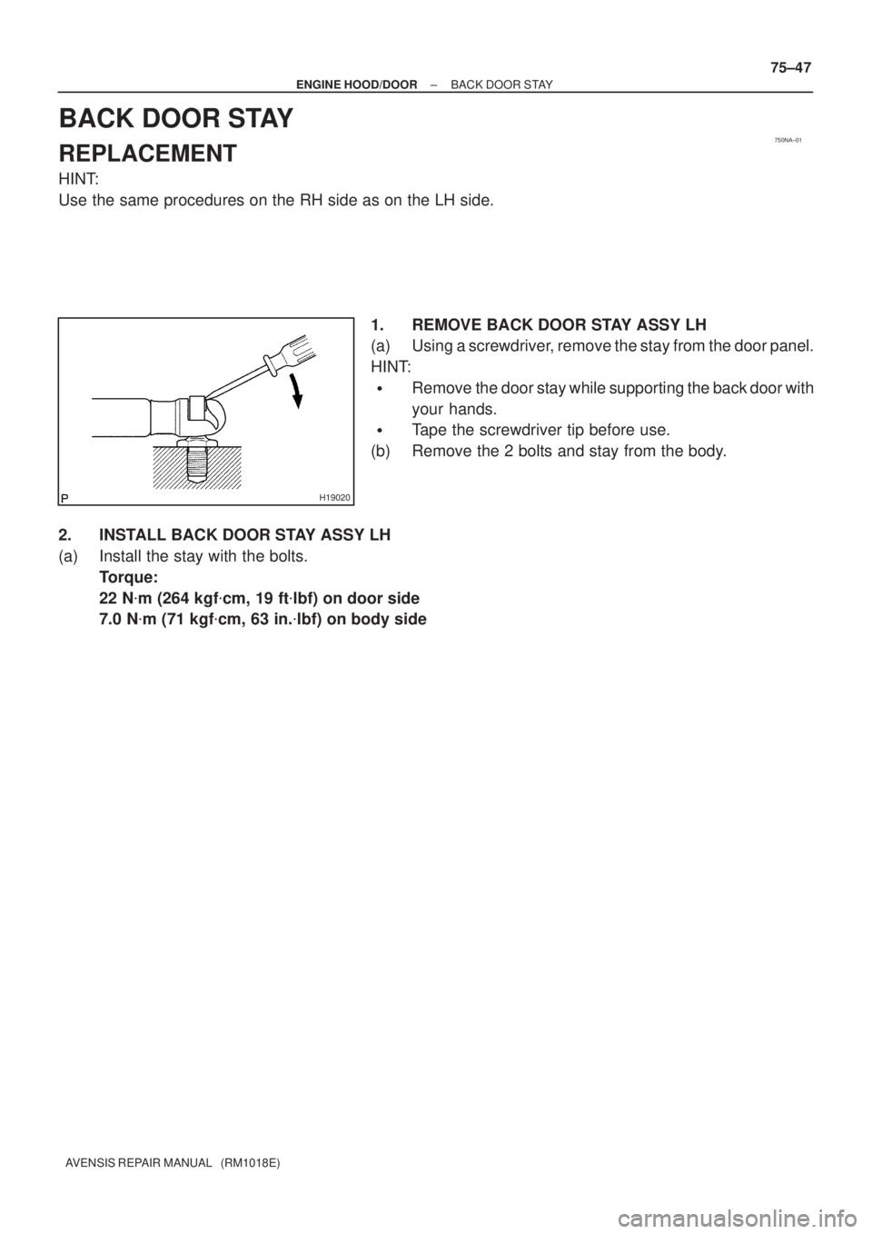 TOYOTA AVENSIS 2002  Repair Manual 750NA±01
H19020
± ENGINE HOOD/DOORBACK DOOR STAY
75±47
AVENSIS REPAIR MANUAL   (RM1018E)
BACK DOOR STAY
REPLACEMENT
HINT:
Use the same procedures on the RH side as on the LH side.
1. REMOVE BACK DO