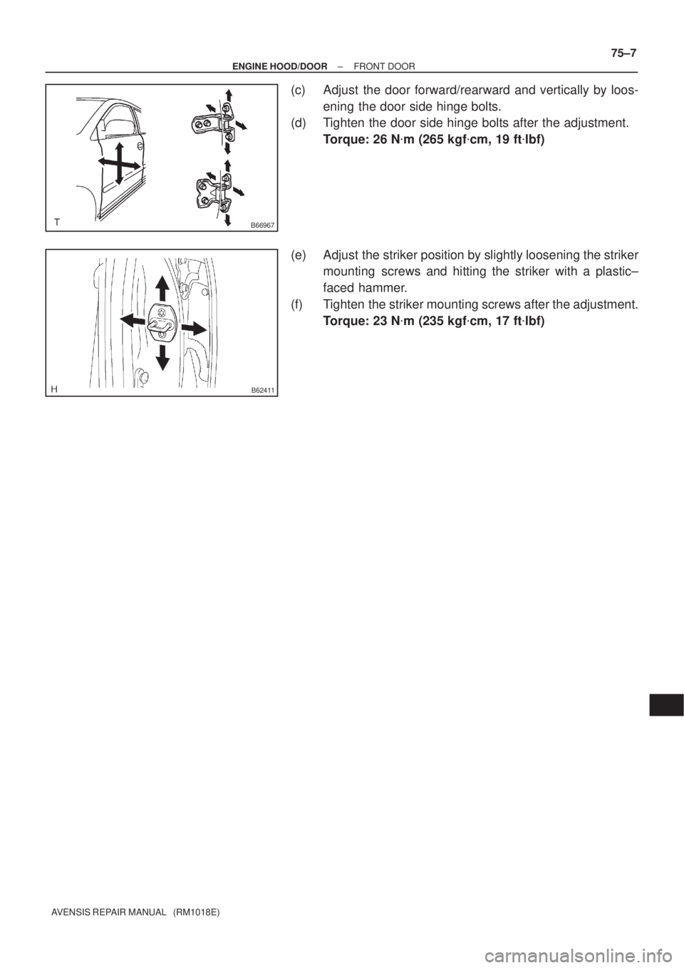 TOYOTA AVENSIS 2002  Repair Manual B66967
B62411
± ENGINE HOOD/DOORFRONT DOOR
75±7
AVENSIS REPAIR MANUAL   (RM1018E)
(c) Adjust the door forward/rearward and vertically by loos-
ening the door side hinge bolts.
(d) Tighten the door s