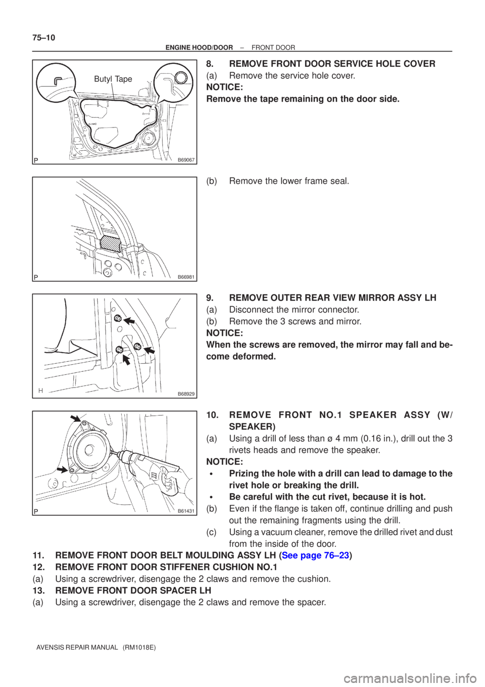 TOYOTA AVENSIS 2002 Repair Manual B69067
Butyl Tape
B66981
B68929
B61431
75±10
±
ENGINE HOOD/DOOR FRONT DOOR
AVENSIS REPAIR MANUAL (RM1018E)
8.REMOVE FRONT DOOR SERVICE HOLE COVER
(a)Remove the service hole cover.
NOTICE:
Remove t TOYOTA AVENSIS 2002 Repair Manual B69067
Butyl Tape
B66981
B68929
B61431
75±10
±
ENGINE HOOD/DOOR FRONT DOOR
AVENSIS REPAIR MANUAL (RM1018E)
8.REMOVE FRONT DOOR SERVICE HOLE COVER
(a)Remove the service hole cover.
NOTICE:
Remove t