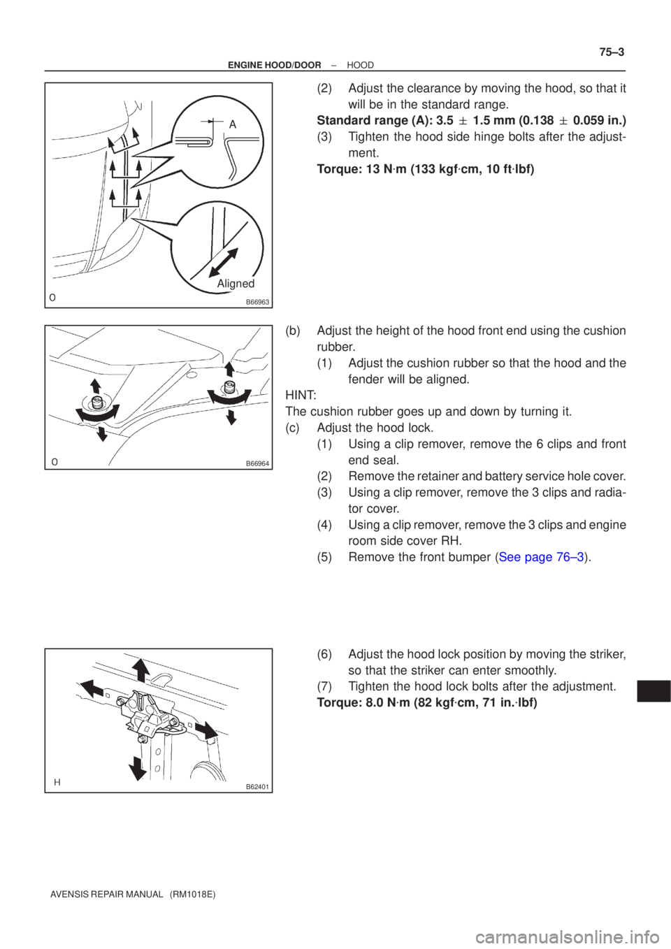 TOYOTA AVENSIS 2002 Repair Manual B66963
A
Aligned
B66964
B62401
±
ENGINE HOOD/DOOR HOOD
75±3
AVENSIS REPAIR MANUAL (RM1018E)
(2)Adjust the clearance by moving the hood, so that it
will be in the standard range.
Standard range (A) TOYOTA AVENSIS 2002 Repair Manual B66963
A
Aligned
B66964
B62401
±
ENGINE HOOD/DOOR HOOD
75±3
AVENSIS REPAIR MANUAL (RM1018E)
(2)Adjust the clearance by moving the hood, so that it
will be in the standard range.
Standard range (A)