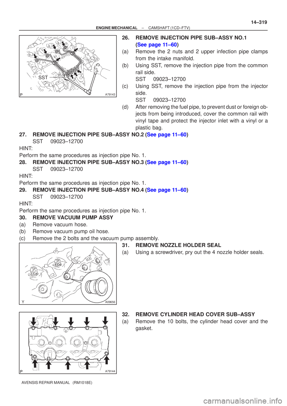 TOYOTA AVENSIS 2002 Repair Manual A79143
SST
A09656
A79144
±
ENGINE MECHANICAL CAMSHAFT(1CD±FTV)
14±319
AVENSIS REPAIR MANUAL (RM1018E)
26.REMOVE INJECTION PIPE SUB±ASSY NO.1
(See page 11±60)
(a) Remove the 2 nuts and 2 upper i TOYOTA AVENSIS 2002 Repair Manual A79143
SST
A09656
A79144
±
ENGINE MECHANICAL CAMSHAFT(1CD±FTV)
14±319
AVENSIS REPAIR MANUAL (RM1018E)
26.REMOVE INJECTION PIPE SUB±ASSY NO.1
(See page 11±60)
(a) Remove the 2 nuts and 2 upper i