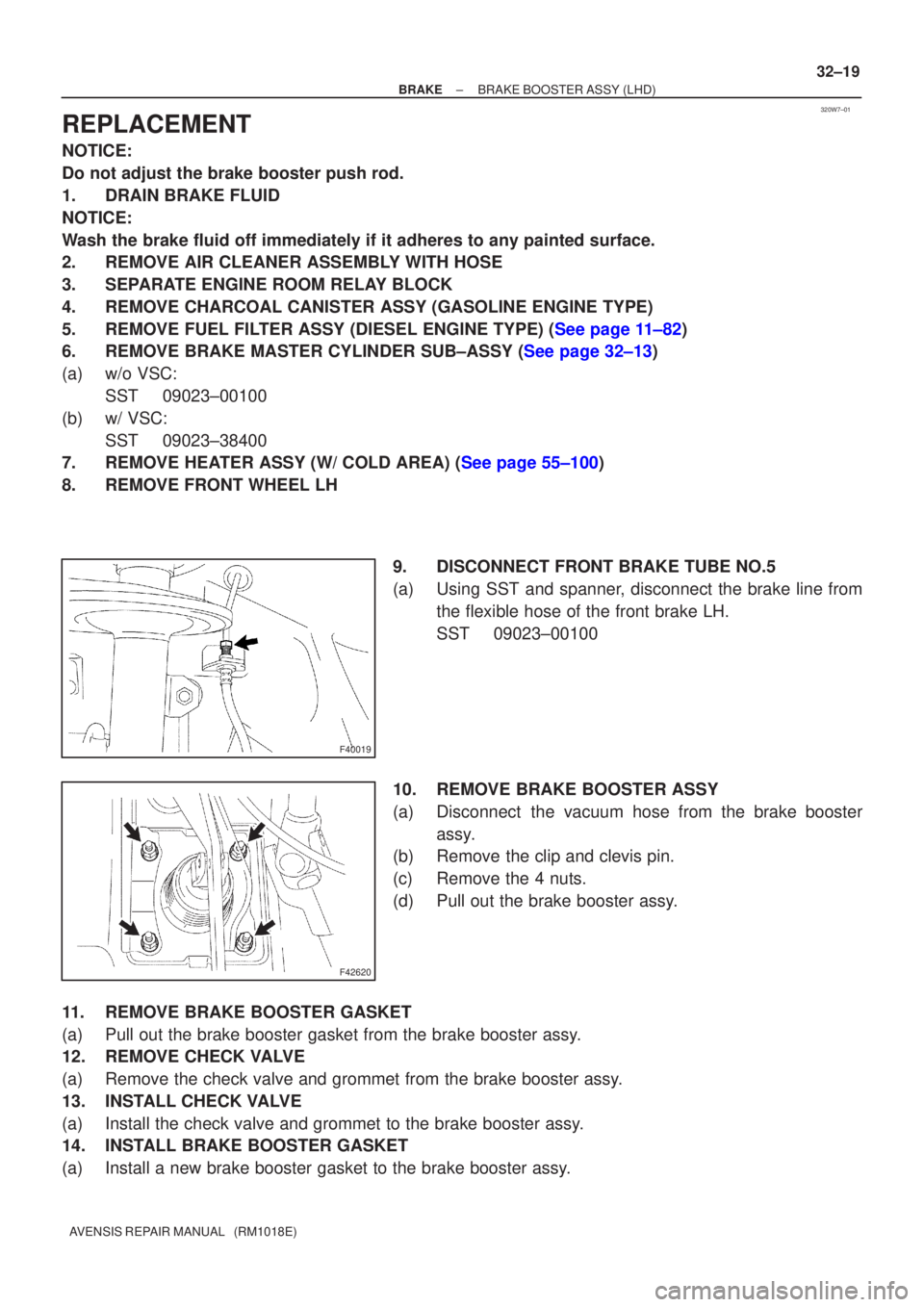TOYOTA AVENSIS 2002 Repair Manual 320W7±01
F40019
F42620
±
BRAKE BRAKE BOOSTER ASSY (LHD)
32±19
AVENSIS REPAIR MANUAL (RM1018E)
REPLACEMENT
NOTICE:
Do not adjust the brake booster push rod.
1. DRAIN BRAKE FLUID
NOTICE:
Wash the b TOYOTA AVENSIS 2002 Repair Manual 320W7±01
F40019
F42620
±
BRAKE BRAKE BOOSTER ASSY (LHD)
32±19
AVENSIS REPAIR MANUAL (RM1018E)
REPLACEMENT
NOTICE:
Do not adjust the brake booster push rod.
1. DRAIN BRAKE FLUID
NOTICE:
Wash the b