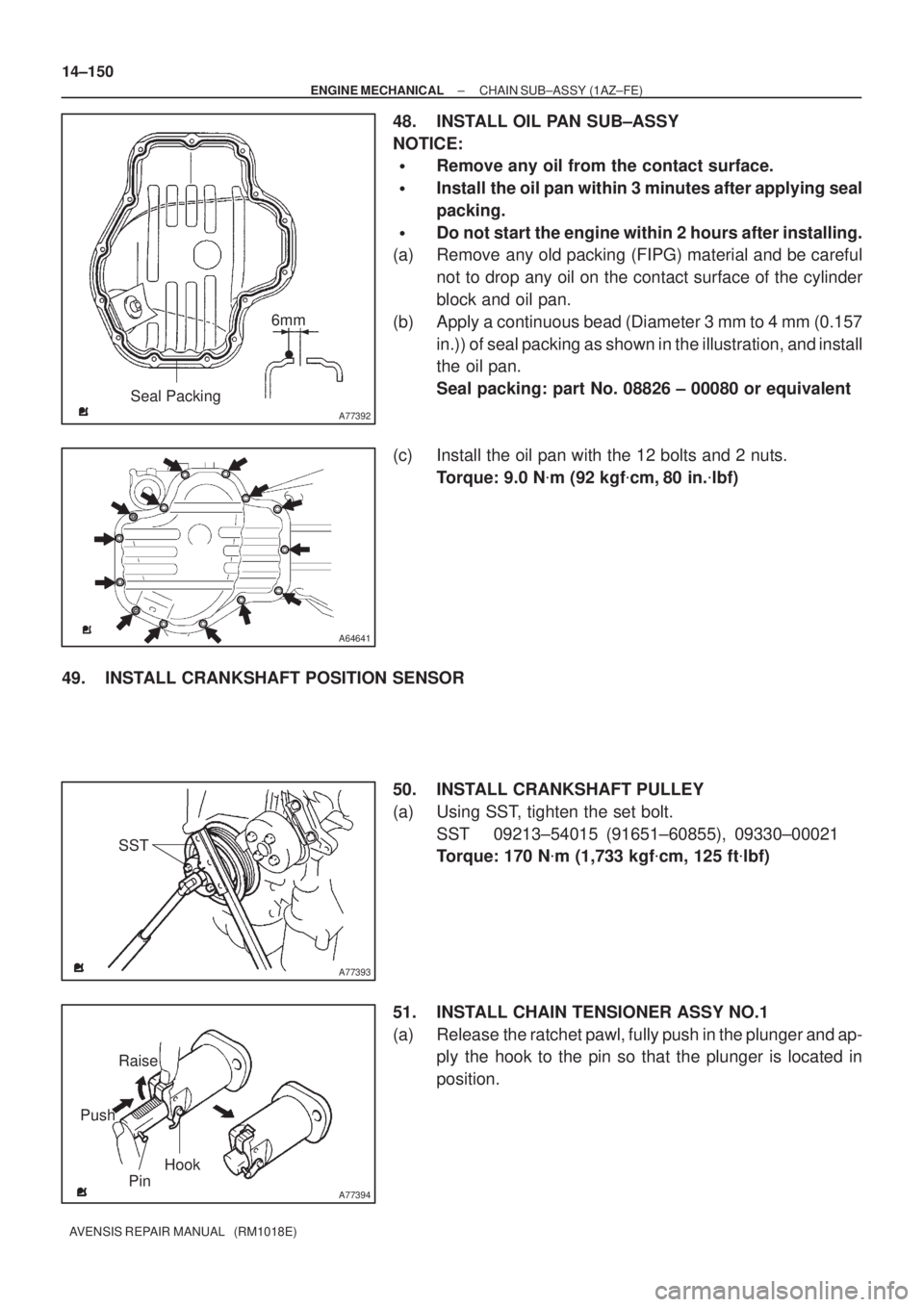 TOYOTA AVENSIS 2002 Repair Manual A77392
Seal Packing6mm
A64641
A77393
SST
A77394
Raise
PinHook
Push 14±150
± ENGINE MECHANICALCHAIN SUB±ASSY (1AZ±FE)
AVENSIS REPAIR MANUAL (RM1018E)
48. INSTALL OIL PAN SUB±ASSY
NOTICE:
Remove TOYOTA AVENSIS 2002 Repair Manual A77392
Seal Packing6mm
A64641
A77393
SST
A77394
Raise
PinHook
Push 14±150
± ENGINE MECHANICALCHAIN SUB±ASSY (1AZ±FE)
AVENSIS REPAIR MANUAL (RM1018E)
48. INSTALL OIL PAN SUB±ASSY
NOTICE:
Remove