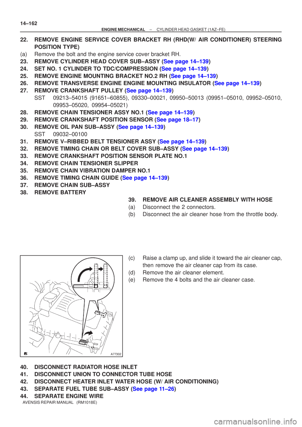TOYOTA AVENSIS 2002 Repair Manual A77302
14±162
±
ENGINE MECHANICAL CYLINDER HEAD GASKET(1AZ±FE)
AVENSIS REPAIR MANUAL (RM1018E)
22.REMOVE ENGINE SERVICE COVER BRACKET RH (RHD(W/ AIR CONDITIONER) STEERING POSITION TYPE)
(a)Remove TOYOTA AVENSIS 2002 Repair Manual A77302
14±162
±
ENGINE MECHANICAL CYLINDER HEAD GASKET(1AZ±FE)
AVENSIS REPAIR MANUAL (RM1018E)
22.REMOVE ENGINE SERVICE COVER BRACKET RH (RHD(W/ AIR CONDITIONER) STEERING POSITION TYPE)
(a)Remove