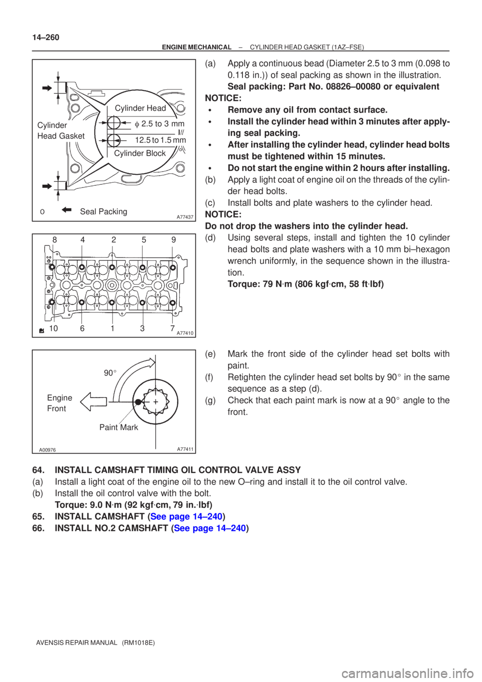 TOYOTA AVENSIS 2002 Repair Manual A77437
Cylinder Head
Cylinder Block
Seal Packing
Cylinder
Head Gasket 2.5 to 3 mm
12.5 to 1.5 mm
A7741012
3
4
10 9
85
67
A00976A77411
90
Engine
Front Paint Mark
14±260
±
ENGINE MECHANICAL CYLINDE TOYOTA AVENSIS 2002 Repair Manual A77437
Cylinder Head
Cylinder Block
Seal Packing
Cylinder
Head Gasket 2.5 to 3 mm
12.5 to 1.5 mm
A7741012
3
4
10 9
85
67
A00976A77411
90
Engine
Front Paint Mark
14±260
±
ENGINE MECHANICAL CYLINDE