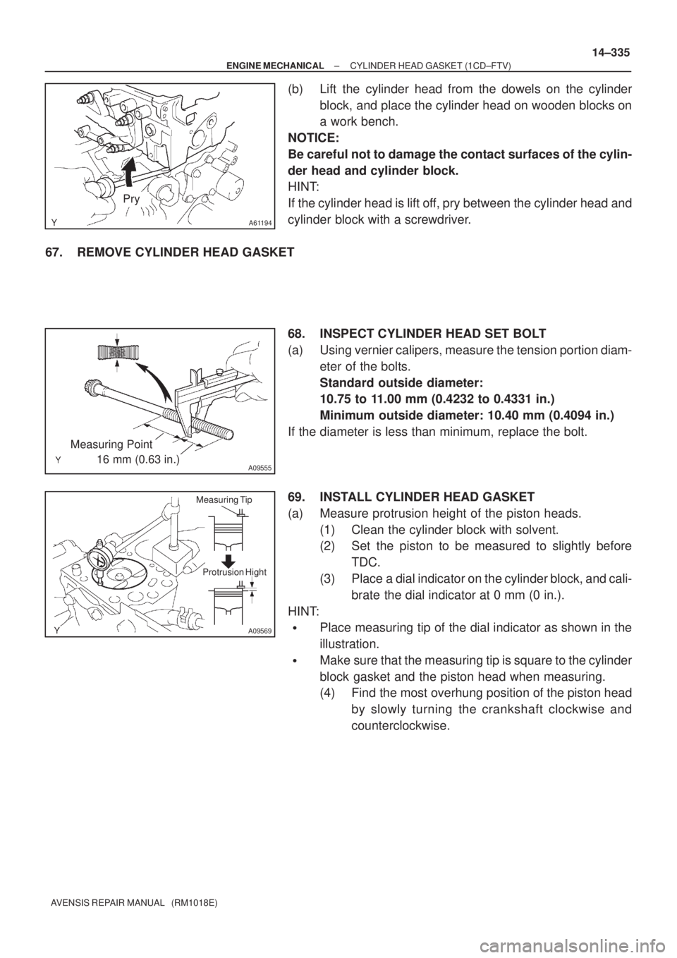 TOYOTA AVENSIS 2002 Repair Manual A61194
Pry
A09555
Measuring Point
16 mm (0.63 in.)
A09569
Measuring Tip
Protrusion Hight
± ENGINE MECHANICALCYLINDER HEAD GASKET (1CD±FTV)
14±335
AVENSIS REPAIR MANUAL (RM1018E)
(b) Lift TOYOTA AVENSIS 2002 Repair Manual A61194
Pry
A09555
Measuring Point
16 mm (0.63 in.)
A09569
Measuring Tip
Protrusion Hight
± ENGINE MECHANICALCYLINDER HEAD GASKET (1CD±FTV)
14±335
AVENSIS REPAIR MANUAL (RM1018E)
(b) Lift