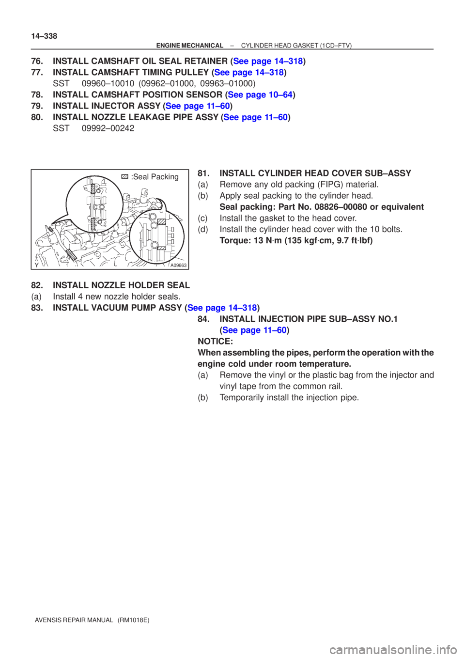 TOYOTA AVENSIS 2002 Repair Manual A09663
:Seal Packing
14±338
±
ENGINE MECHANICAL CYLINDER HEAD GASKET(1CD±FTV)
AVENSIS REPAIR MANUAL (RM1018E)
76.INSTALL CAMSHAFT OIL SEAL RETAINER (See page 14±318)
77.INSTALL CAMSHAFT TIMING P TOYOTA AVENSIS 2002 Repair Manual A09663
:Seal Packing
14±338
±
ENGINE MECHANICAL CYLINDER HEAD GASKET(1CD±FTV)
AVENSIS REPAIR MANUAL (RM1018E)
76.INSTALL CAMSHAFT OIL SEAL RETAINER (See page 14±318)
77.INSTALL CAMSHAFT TIMING P