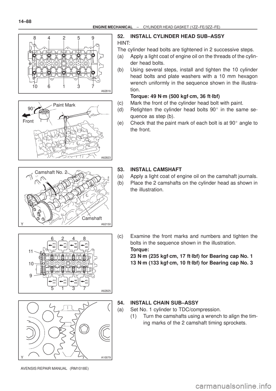 TOYOTA AVENSIS 2002 Repair Manual A62816
84 2 59
7 3 1 6 10
A62823
Paint Mark
90
Front
A62150
Camshaft No. 2
Camshaft
A62825
62 4 8
51 3 7 11
10
9
A10079
14±88
± ENGINE MECHANICALCYLINDER HEAD GASKET (1ZZ±FE/3ZZ±FE)
AVENSIS REPAI TOYOTA AVENSIS 2002 Repair Manual A62816
84 2 59
7 3 1 6 10
A62823
Paint Mark
90
Front
A62150
Camshaft No. 2
Camshaft
A62825
62 4 8
51 3 7 11
10
9
A10079
14±88
± ENGINE MECHANICALCYLINDER HEAD GASKET (1ZZ±FE/3ZZ±FE)
AVENSIS REPAI