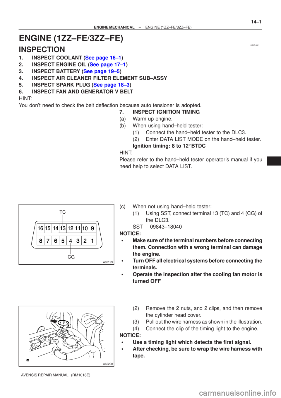 TOYOTA AVENSIS 2002 Repair Manual 140KR±02
A62199
TCCG
A62200
±
ENGINE MECHANICAL ENGINE(1ZZ±FE/3ZZ±FE)
14±1
AVENSIS REPAIR MANUAL (RM1018E)
ENGINE(1ZZ±FE/3ZZ±FE)
INSPECTION
1.INSPECT COOLANT (See page 16±1)
2.INSPECT ENGINE TOYOTA AVENSIS 2002 Repair Manual 140KR±02
A62199
TCCG
A62200
±
ENGINE MECHANICAL ENGINE(1ZZ±FE/3ZZ±FE)
14±1
AVENSIS REPAIR MANUAL (RM1018E)
ENGINE(1ZZ±FE/3ZZ±FE)
INSPECTION
1.INSPECT COOLANT (See page 16±1)
2.INSPECT ENGINE