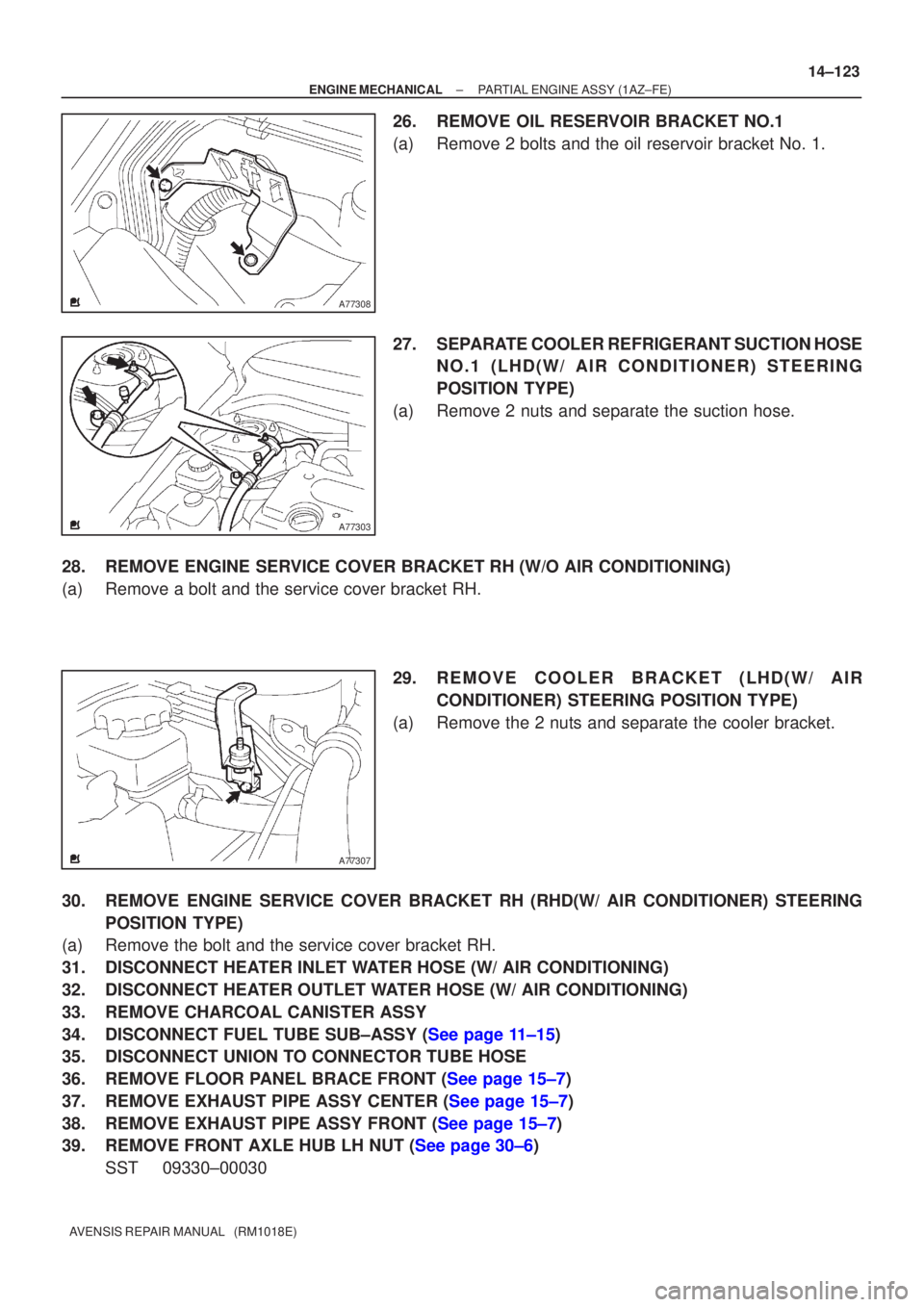 TOYOTA AVENSIS 2002 Repair Manual A77308
A77303
A77307
±
ENGINE MECHANICAL PARTIAL ENGINE ASSY(1AZ±FE)
14±123
AVENSIS REPAIR MANUAL (RM1018E)
26.REMOVE OIL RESERVOIR BRACKET NO.1
(a)Remove 2 bolts and the oil reservoir bracket No TOYOTA AVENSIS 2002 Repair Manual A77308
A77303
A77307
±
ENGINE MECHANICAL PARTIAL ENGINE ASSY(1AZ±FE)
14±123
AVENSIS REPAIR MANUAL (RM1018E)
26.REMOVE OIL RESERVOIR BRACKET NO.1
(a)Remove 2 bolts and the oil reservoir bracket No