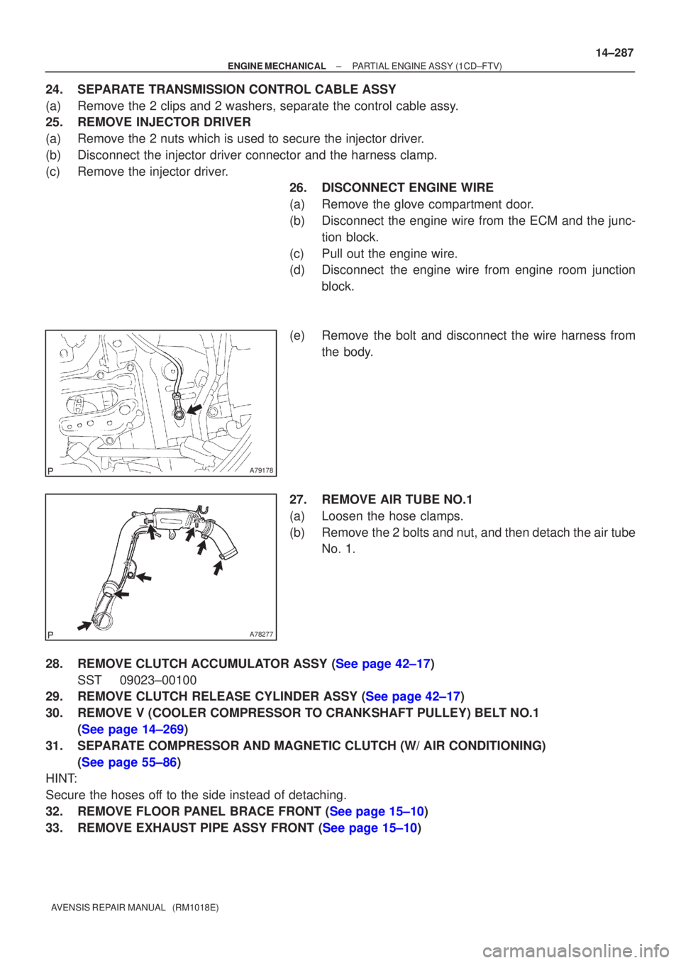 TOYOTA AVENSIS 2002  Repair Manual A79178
A78277
±
ENGINE MECHANICAL PARTIAL ENGINE ASSY(1CD±FTV)
14±287
AVENSIS REPAIR MANUAL   (RM1018E)
24.SEPARATE TRANSMISSION CONTROL CABLE ASSY
(a)Remove the 2 clips and 2 washers, separate the