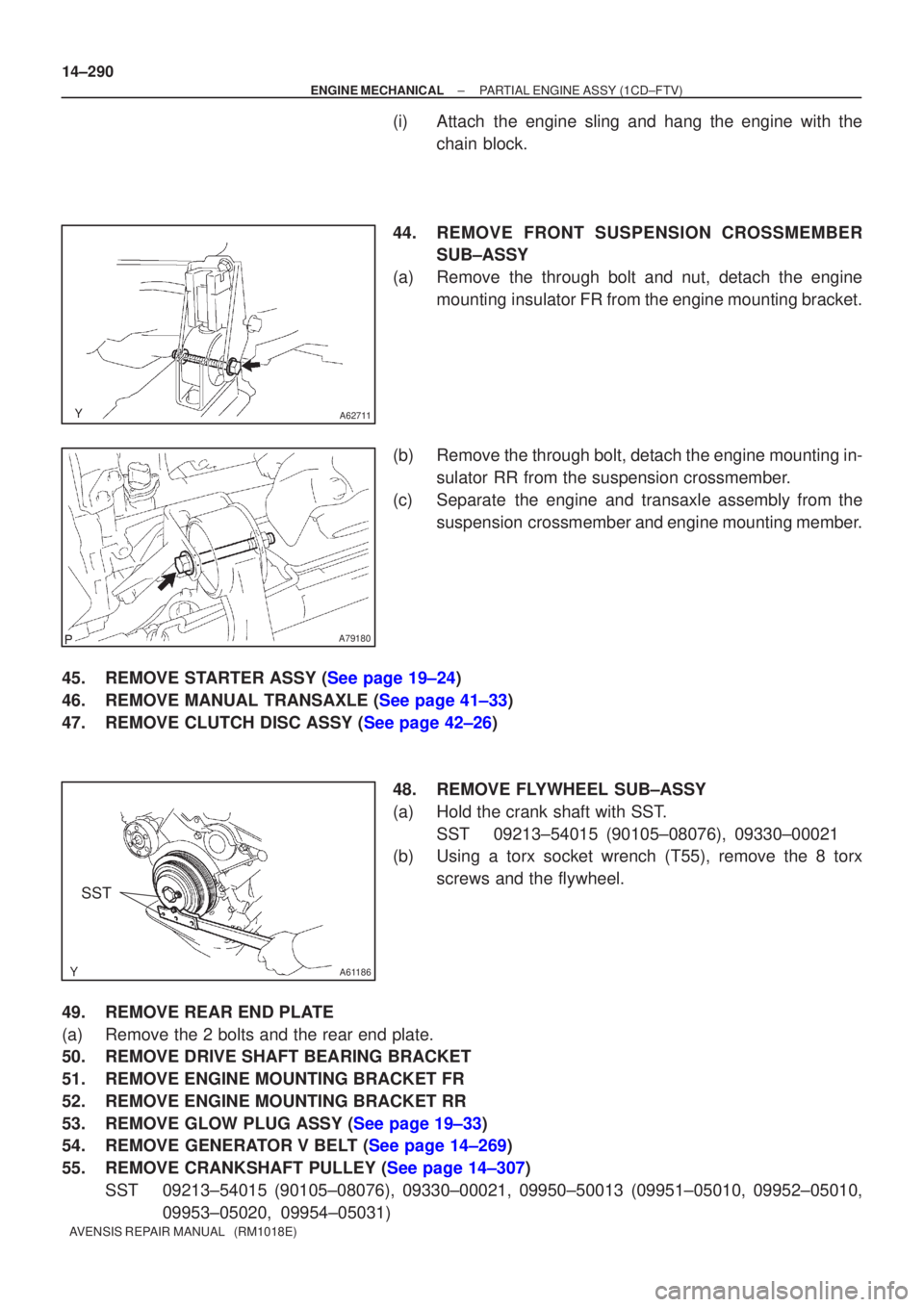 TOYOTA AVENSIS 2002  Repair Manual A62711
A79180
A61186
SST
14±290
±
ENGINE MECHANICAL PARTIAL ENGINE ASSY(1CD±FTV)
AVENSIS REPAIR MANUAL   (RM1018E)
(i)Attach the engine sling and hang the engine with the chain block.
44.REMOVE FRO