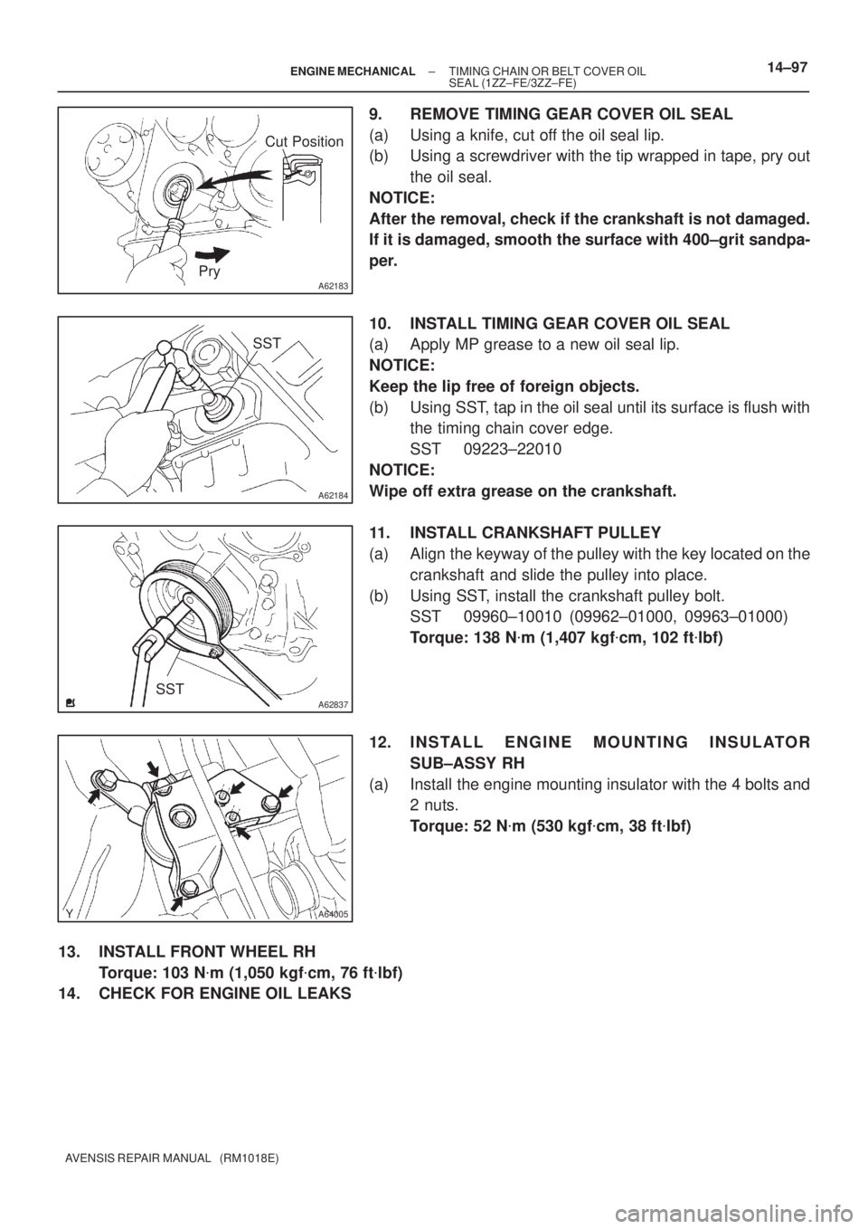 TOYOTA AVENSIS 2002 Repair Manual A62183
Cut Position
Pry
A62184
SST
A62837SST
A64005
± ENGINE MECHANICALTIMING CHAIN OR BELT COVER OIL
SEAL (1ZZ±FE/3ZZ±FE)14±97
AVENSIS REPAIR MANUAL (RM1018E)
9. REMOVE TIMING GEAR COVER OIL SE TOYOTA AVENSIS 2002 Repair Manual A62183
Cut Position
Pry
A62184
SST
A62837SST
A64005
± ENGINE MECHANICALTIMING CHAIN OR BELT COVER OIL
SEAL (1ZZ±FE/3ZZ±FE)14±97
AVENSIS REPAIR MANUAL (RM1018E)
9. REMOVE TIMING GEAR COVER OIL SE