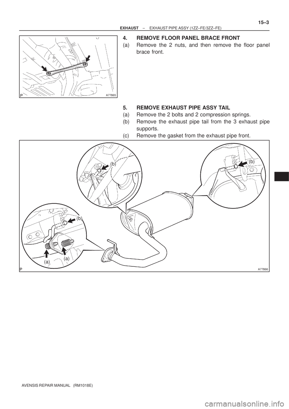 TOYOTA AVENSIS 2002  Repair Manual A77865
A77866
(a)(a)
(b)(b)
(b)
± EXHAUSTEXHAUST PIPE ASSY (1ZZ±FE/3ZZ±FE)
15±3
AVENSIS REPAIR MANUAL   (RM1018E)
4. REMOVE FLOOR PANEL BRACE FRONT
(a) Remove the 2 nuts, and then remove the floor