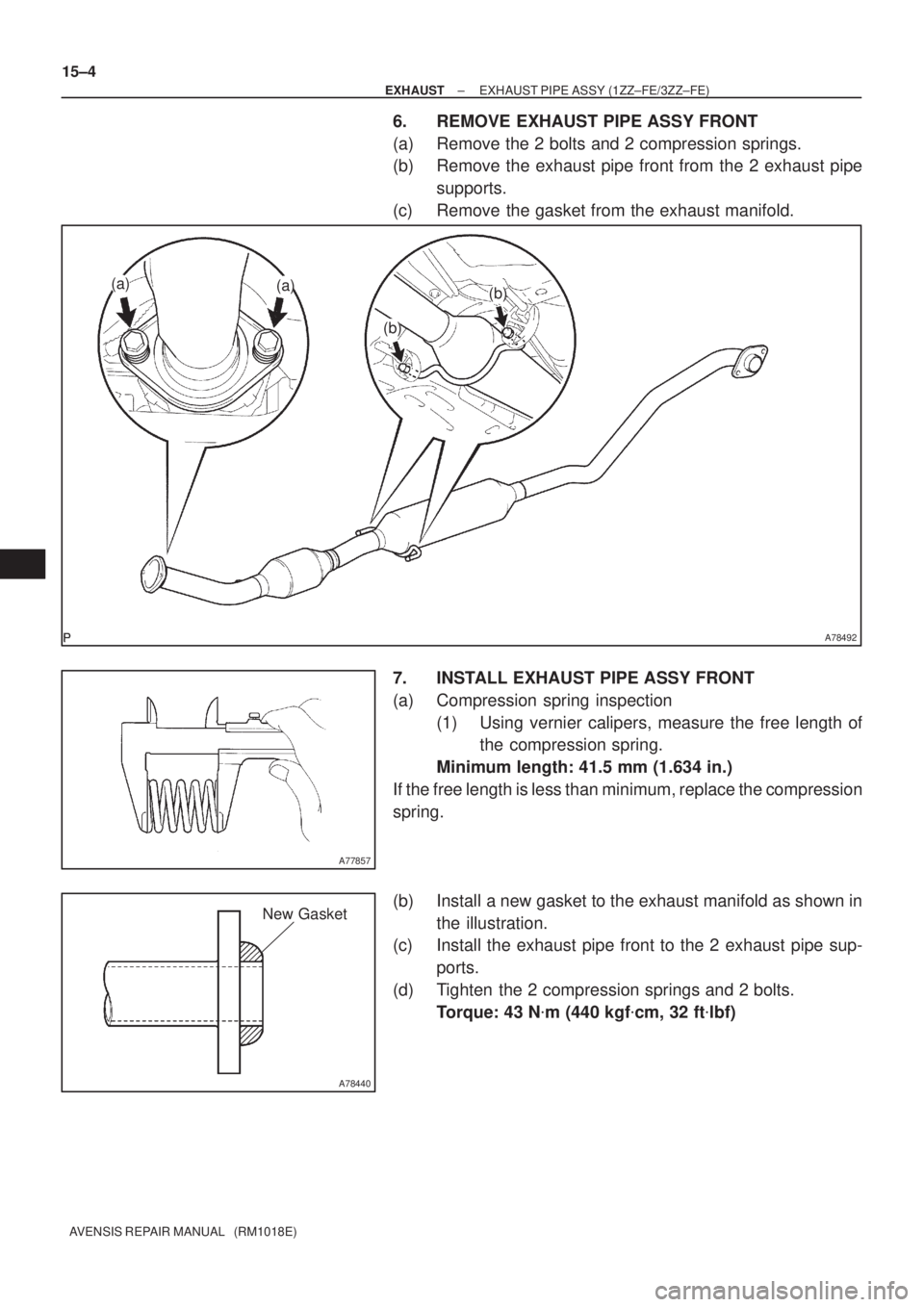 TOYOTA AVENSIS 2002  Repair Manual A78492
(a)(a)
(b)
(b)
A77857
A78440
New Gasket
15±4
± EXHAUSTEXHAUST PIPE ASSY (1ZZ±FE/3ZZ±FE)
AVENSIS REPAIR MANUAL   (RM1018E)
6. REMOVE EXHAUST PIPE ASSY FRONT
(a) Remove the 2 bolts and 2 comp