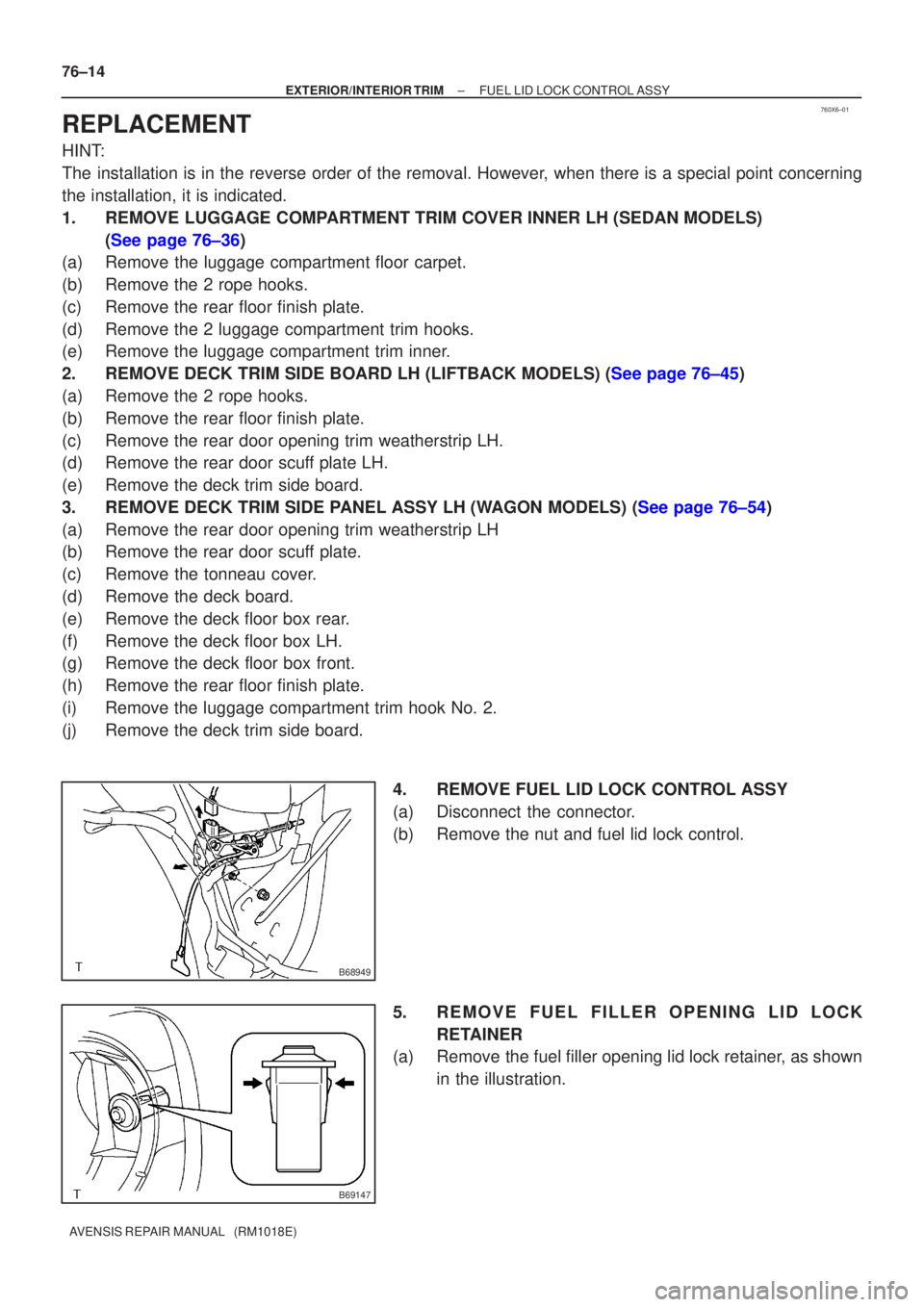 TOYOTA AVENSIS 2002 Repair Manual 760X6±01
B68949
B69147
76±14
±
EXTERIOR/INTERIOR TRIM FUEL LID LOCK CONTROL ASSY
AVENSIS REPAIR MANUAL (RM1018E)
REPLACEMENT
HINT:
The installation is in the reverse order of the removal. However TOYOTA AVENSIS 2002 Repair Manual 760X6±01
B68949
B69147
76±14
±
EXTERIOR/INTERIOR TRIM FUEL LID LOCK CONTROL ASSY
AVENSIS REPAIR MANUAL (RM1018E)
REPLACEMENT
HINT:
The installation is in the reverse order of the removal. However