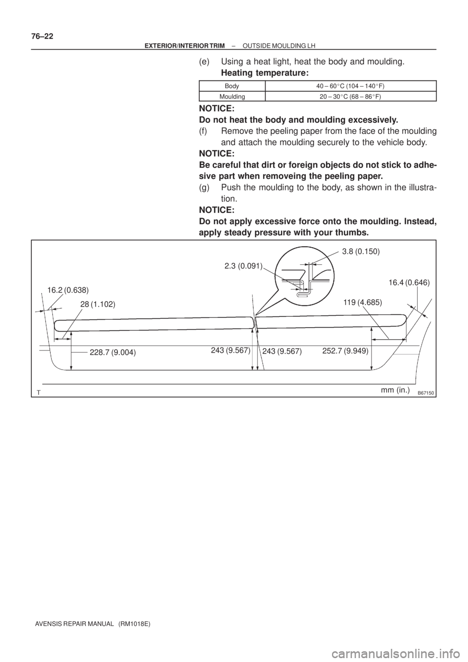 TOYOTA AVENSIS 2002  Repair Manual B67150mm (in.) 16.2 (0.638)
28 (1.102)
228.7 (9.004)243 (9.567)
243 (9.567) 2.3 (0.091)
3.8 (0.150)
252.7 (9.949)119 (4.685)
16.4 (0.646)
76±22
± EXTERIOR/INTERIOR TRIMOUTSIDE MOULDING LH
AVENSIS RE